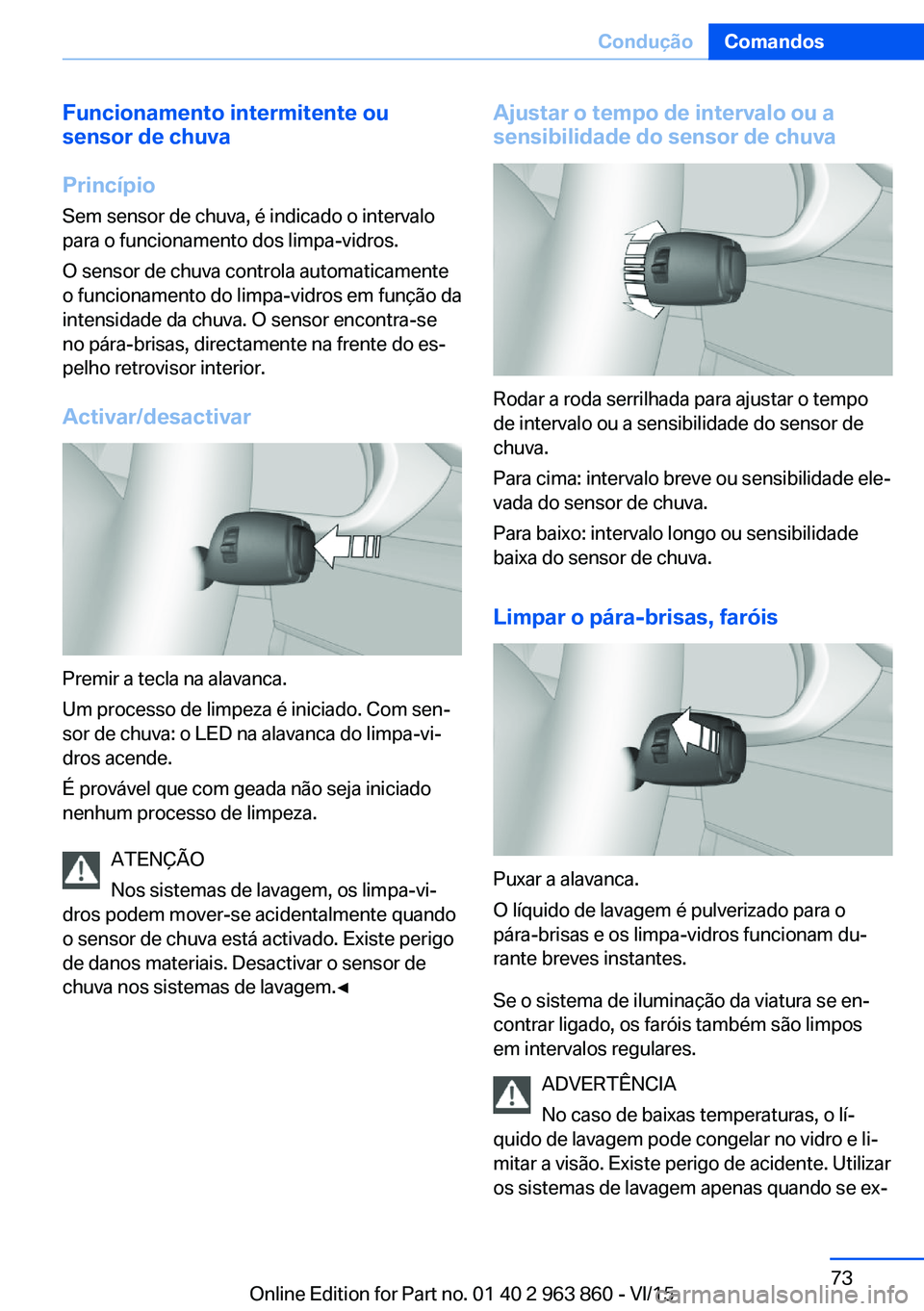 BMW 2 SERIES COUPE 2016  Manual do condutor (in Portuguese) Funcionamento intermitente ou
sensor de chuva
Princípio Sem sensor de chuva, é indicado o intervalo
para o funcionamento dos limpa-vidros.
O sensor de chuva controla automaticamente
o funcionamento  BMW 2 SERIES COUPE 2016  Manual do condutor (in Portuguese) Funcionamento intermitente ou
sensor de chuva
Princípio Sem sensor de chuva, é indicado o intervalo
para o funcionamento dos limpa-vidros.
O sensor de chuva controla automaticamente
o funcionamento