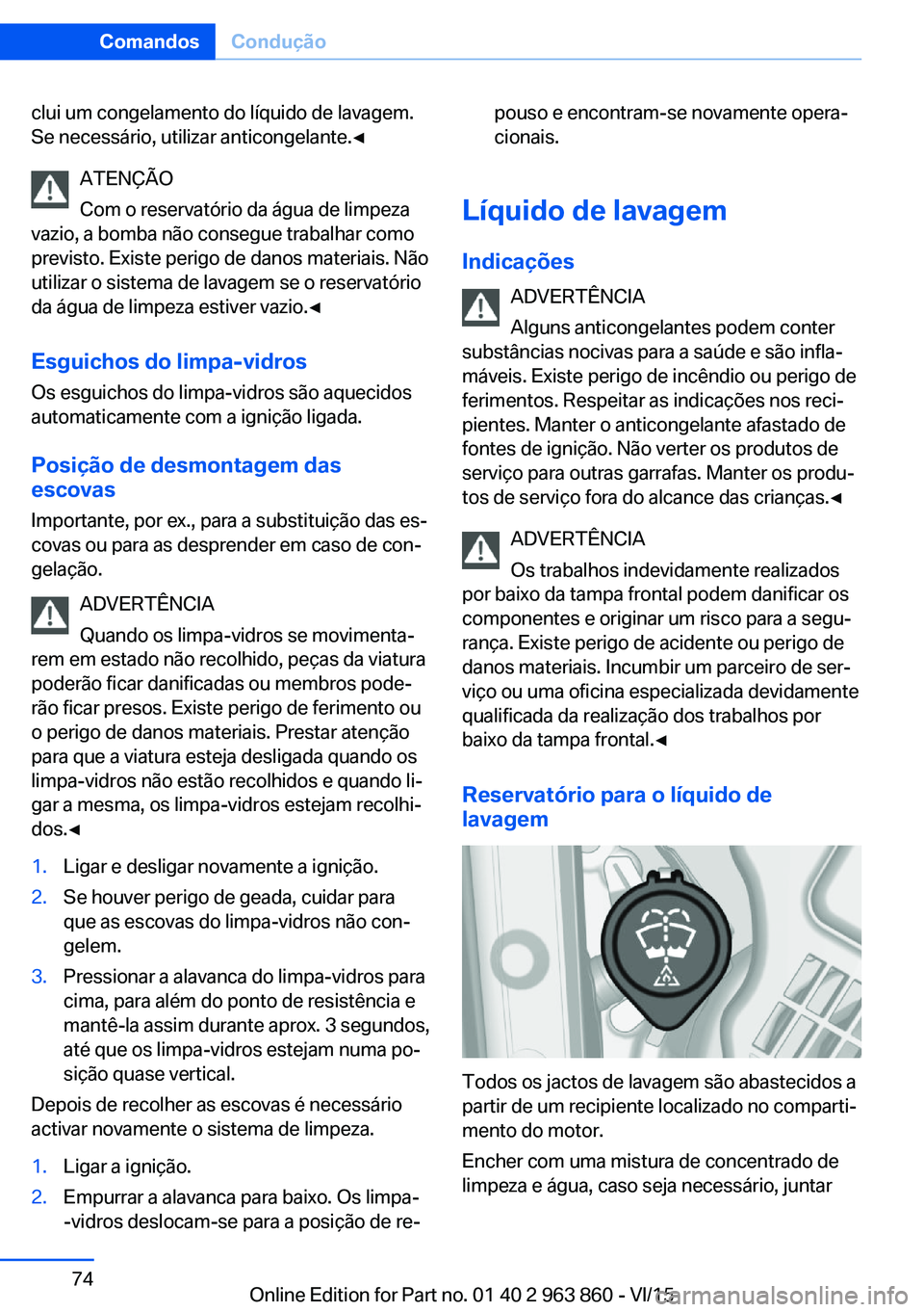 BMW 2 SERIES COUPE 2016  Manual do condutor (in Portuguese) clui um congelamento do líquido de lavagem.
Se necessário, utilizar anticongelante.◀
ATENÇÃO
Com o reservatório da água de limpeza
vazio, a bomba não consegue trabalhar como
previsto. Existe 