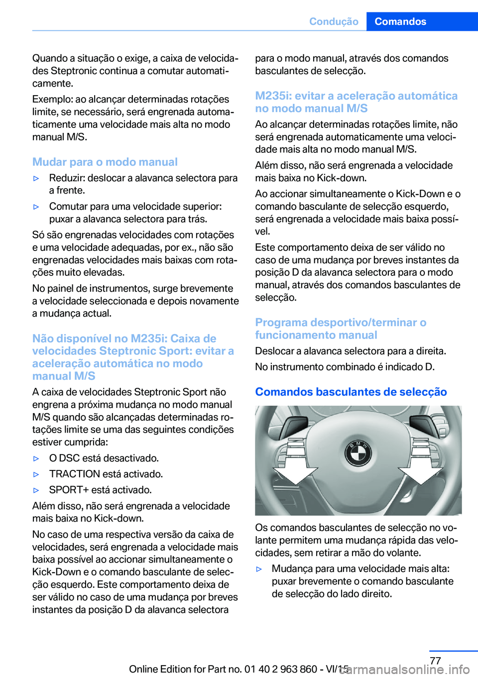 BMW 2 SERIES COUPE 2016  Manual do condutor (in Portuguese) Quando a situação o exige, a caixa de velocida‐
des Steptronic continua a comutar automati‐
camente.
Exemplo: ao alcançar determinadas rotações
limite, se necessário, será engrenada automa