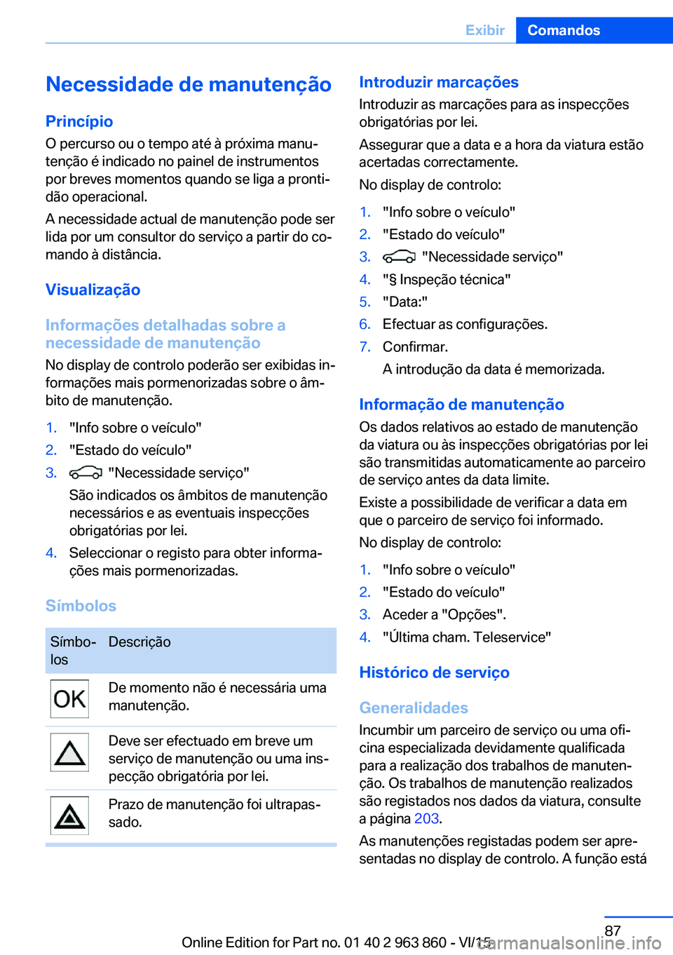 BMW 2 SERIES COUPE 2016 Manual do condutor (in Portuguese) Necessidade de manutenção
Princípio O percurso ou o tempo até à próxima manu‐
tenção é indicado no painel de instrumentos
por breves momentos quando se liga a pronti‐
dão operacional.
A BMW 2 SERIES COUPE 2016 Manual do condutor (in Portuguese) Necessidade de manutenção
Princípio O percurso ou o tempo até à próxima manu‐
tenção é indicado no painel de instrumentos
por breves momentos quando se liga a pronti‐
dão operacional.
A