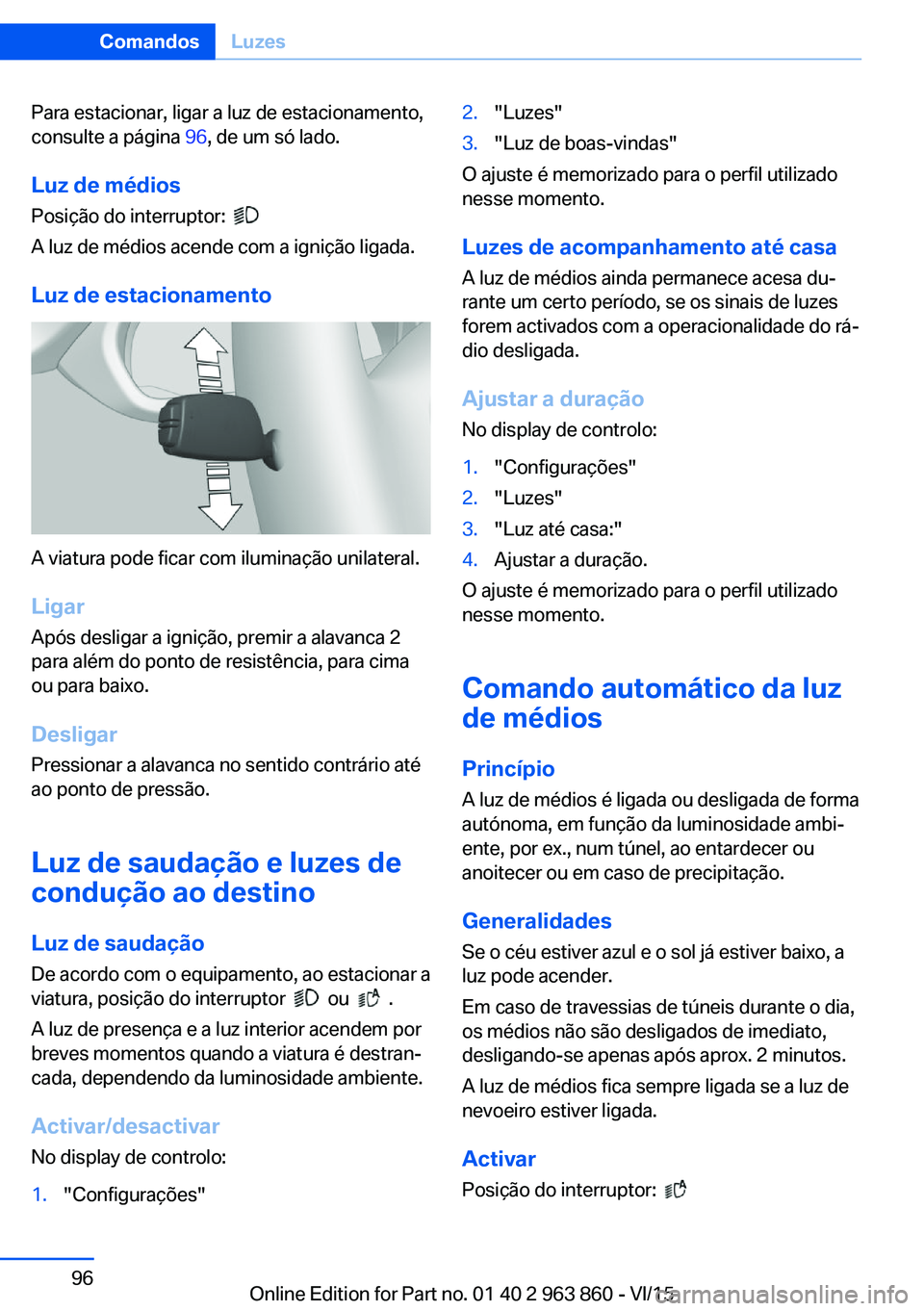BMW 2 SERIES COUPE 2016 Manual do condutor (in Portuguese) Para estacionar, ligar a luz de estacionamento,
consulte a página 96, de um só lado.
Luz de médios Posição do interruptor:
A luz de médios acende com a ignição ligada.
Luz de estacionamen BMW 2 SERIES COUPE 2016 Manual do condutor (in Portuguese) Para estacionar, ligar a luz de estacionamento,
consulte a página 96, de um só lado.
Luz de médios Posição do interruptor:
A luz de médios acende com a ignição ligada.
Luz de estacionamen