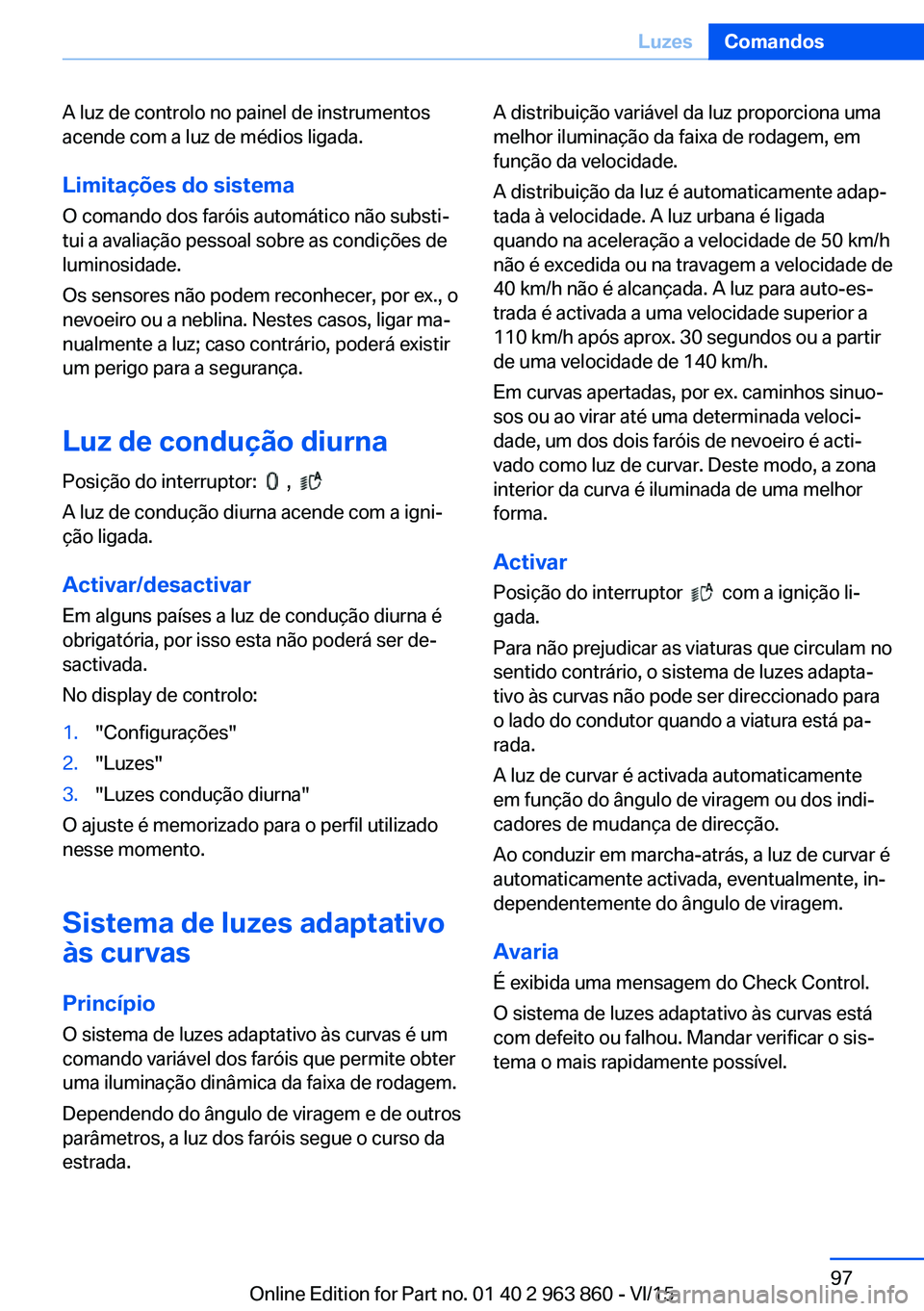 BMW 2 SERIES COUPE 2016 Manual do condutor (in Portuguese) A luz de controlo no painel de instrumentos
acende com a luz de médios ligada.
Limitações do sistemaO comando dos faróis automático não substi‐
tui a avaliação pessoal sobre as condições d BMW 2 SERIES COUPE 2016 Manual do condutor (in Portuguese) A luz de controlo no painel de instrumentos
acende com a luz de médios ligada.
Limitações do sistemaO comando dos faróis automático não substi‐
tui a avaliação pessoal sobre as condições d