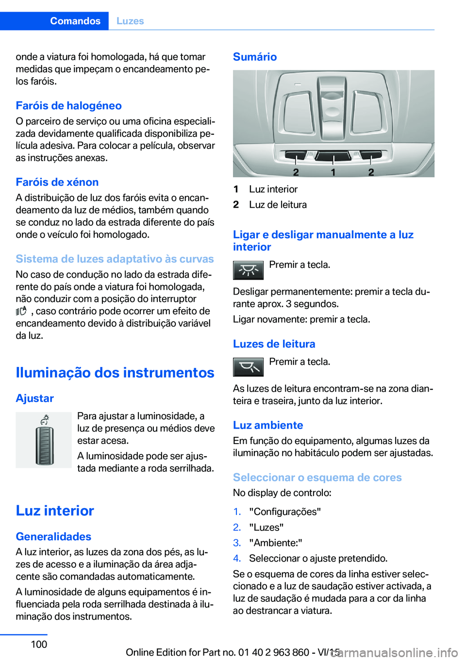 BMW 2 SERIES COUPE 2016 Manual do condutor (in Portuguese) onde a viatura foi homologada, há que tomar
medidas que impeçam o encandeamento pe‐
los faróis.
Faróis de halogéneo
O parceiro de serviço ou uma oficina especiali‐
zada devidamente qualifica BMW 2 SERIES COUPE 2016 Manual do condutor (in Portuguese) onde a viatura foi homologada, há que tomar
medidas que impeçam o encandeamento pe‐
los faróis.
Faróis de halogéneo
O parceiro de serviço ou uma oficina especiali‐
zada devidamente qualifica
