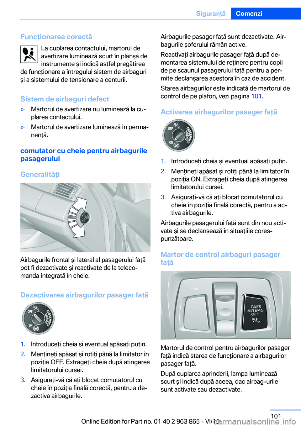 BMW 2 SERIES COUPE 2016 Ghiduri De Utilizare (in Romanian) Funcţionarea corectăLa cuplarea contactului, martorul de
avertizare luminează scurt în planşa de
instrumente şi indică astfel pregătirea
de funcţionare a întregului sistem de airbaguri
şi a BMW 2 SERIES COUPE 2016 Ghiduri De Utilizare (in Romanian) Funcţionarea corectăLa cuplarea contactului, martorul de
avertizare luminează scurt în planşa de
instrumente şi indică astfel pregătirea
de funcţionare a întregului sistem de airbaguri
şi a