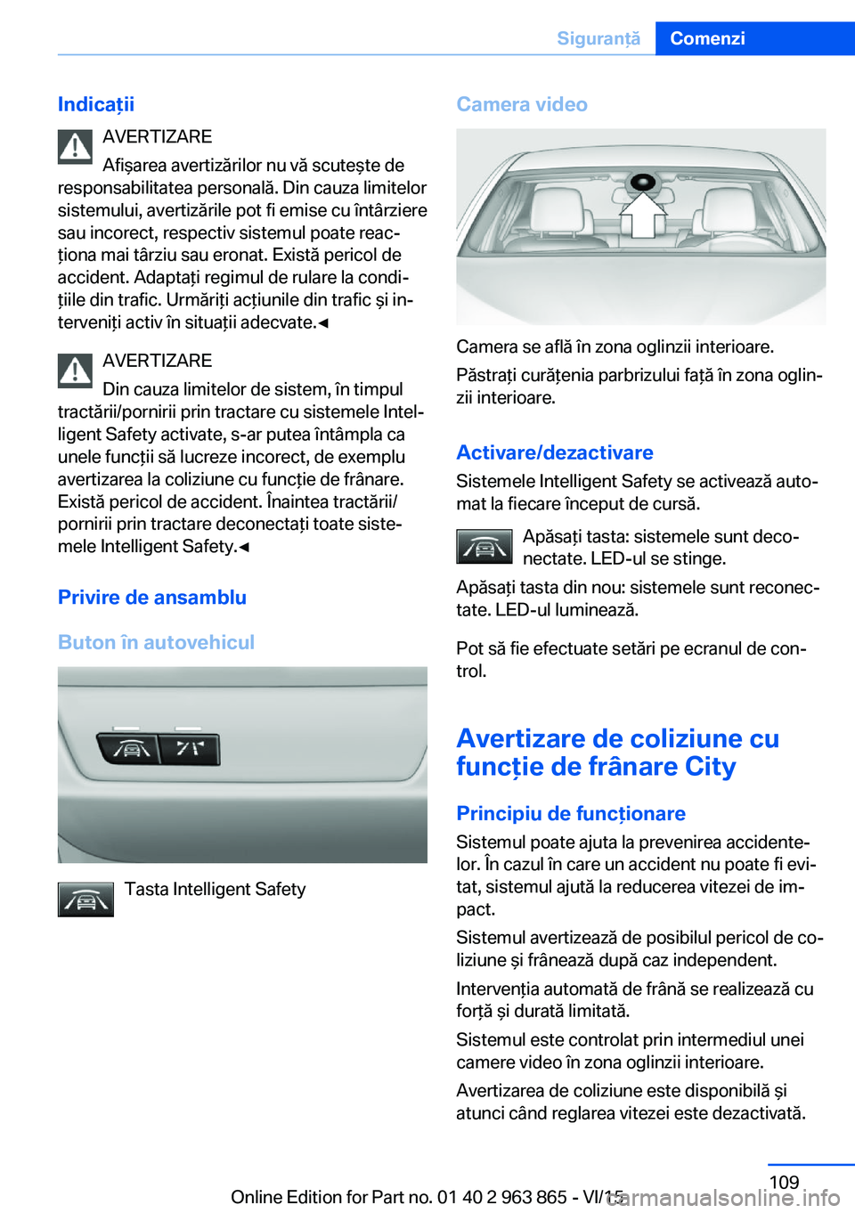 BMW 2 SERIES COUPE 2016 Ghiduri De Utilizare (in Romanian) IndicaţiiAVERTIZARE
Afişarea avertizărilor nu vă scuteşte de
responsabilitatea personală. Din cauza limitelor
sistemului, avertizările pot fi emise cu întârziere
sau incorect, respectiv siste BMW 2 SERIES COUPE 2016 Ghiduri De Utilizare (in Romanian) IndicaţiiAVERTIZARE
Afişarea avertizărilor nu vă scuteşte de
responsabilitatea personală. Din cauza limitelor
sistemului, avertizările pot fi emise cu întârziere
sau incorect, respectiv siste