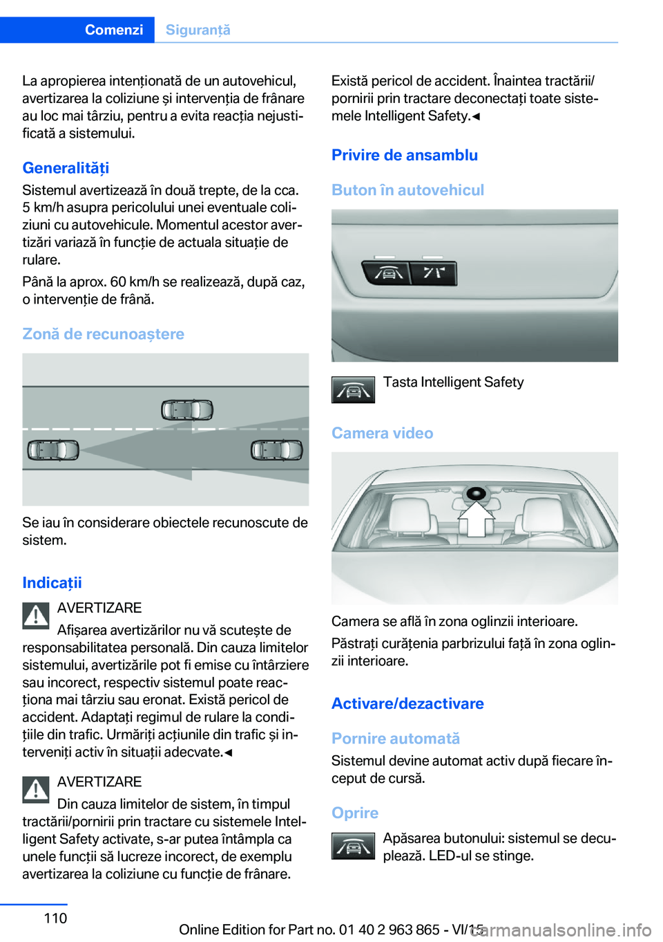 BMW 2 SERIES COUPE 2016 Ghiduri De Utilizare (in Romanian) La apropierea intenţionată de un autovehicul,
avertizarea la coliziune şi intervenţia de frânare
au loc mai târziu, pentru a evita reacţia nejusti‐
ficată a sistemului.
Generalităţi Sistem BMW 2 SERIES COUPE 2016 Ghiduri De Utilizare (in Romanian) La apropierea intenţionată de un autovehicul,
avertizarea la coliziune şi intervenţia de frânare
au loc mai târziu, pentru a evita reacţia nejusti‐
ficată a sistemului.
Generalităţi Sistem