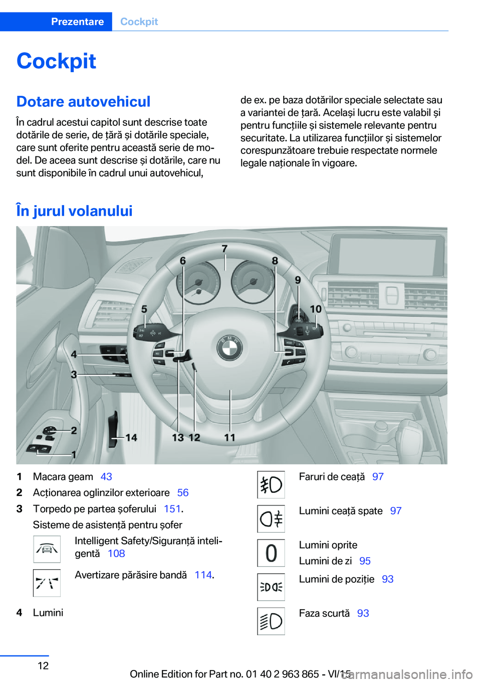 BMW 2 SERIES COUPE 2016 Ghiduri De Utilizare (in Romanian) CockpitDotare autovehicul
În cadrul acestui capitol sunt descrise toate
dotările de serie, de ţără şi dotările speciale,
care sunt oferite pentru această serie de mo‐
del. De aceea sunt desc BMW 2 SERIES COUPE 2016 Ghiduri De Utilizare (in Romanian) CockpitDotare autovehicul
În cadrul acestui capitol sunt descrise toate
dotările de serie, de ţără şi dotările speciale,
care sunt oferite pentru această serie de mo‐
del. De aceea sunt desc