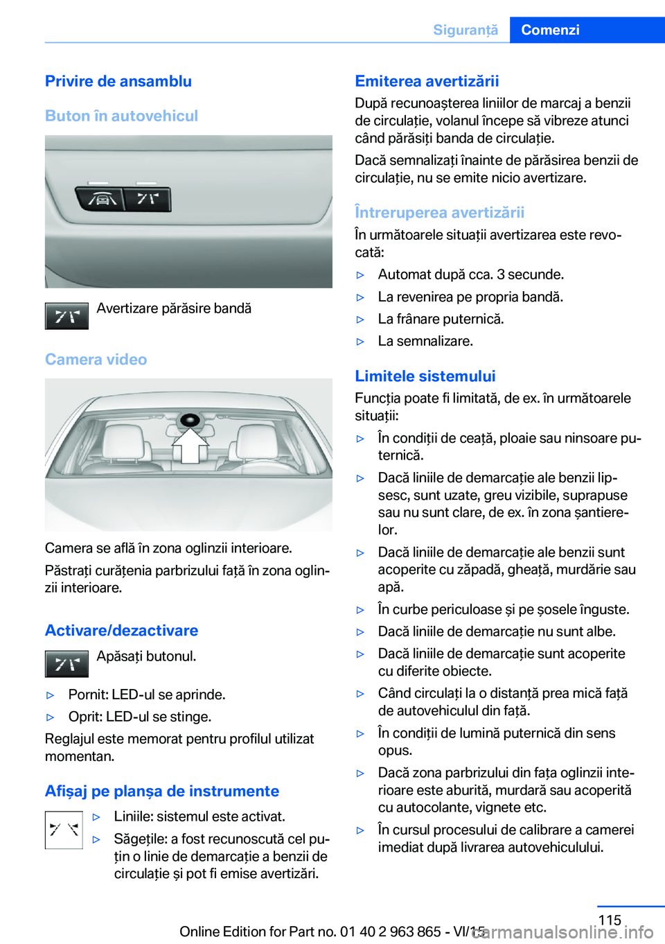 BMW 2 SERIES COUPE 2016 Ghiduri De Utilizare (in Romanian) Privire de ansamblu
Buton în autovehicul
Avertizare părăsire bandă
Camera video
Camera se află în zona oglinzii interioare.
Păstraţi curăţenia parbrizului faţă în zona oglin‐
zii interi BMW 2 SERIES COUPE 2016 Ghiduri De Utilizare (in Romanian) Privire de ansamblu
Buton în autovehicul
Avertizare părăsire bandă
Camera video
Camera se află în zona oglinzii interioare.
Păstraţi curăţenia parbrizului faţă în zona oglin‐
zii interi