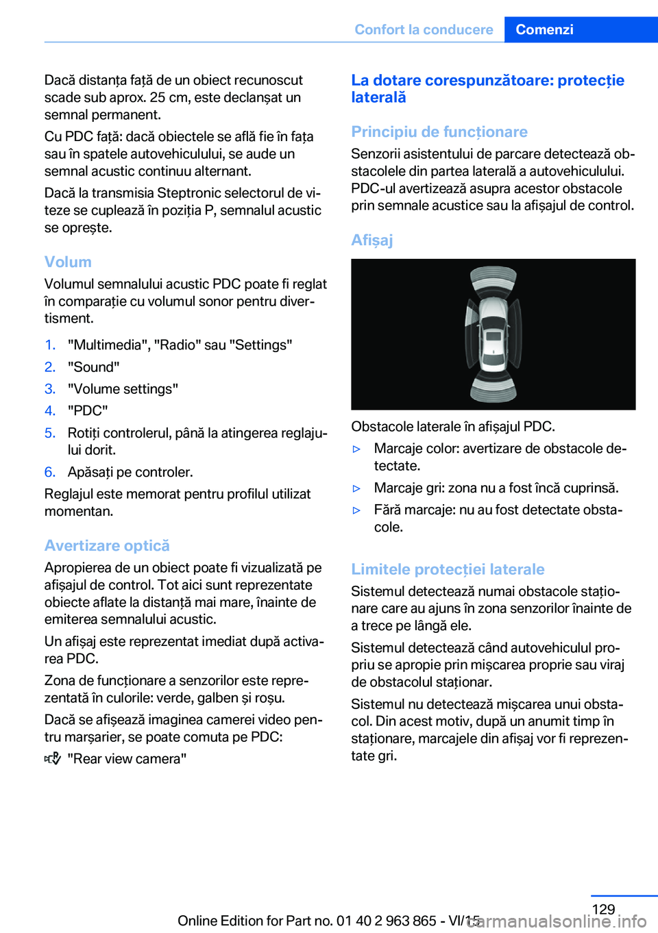 BMW 2 SERIES COUPE 2016 Ghiduri De Utilizare (in Romanian) Dacă distanţa faţă de un obiect recunoscut
scade sub aprox. 25 cm, este declanşat un
semnal permanent.
Cu PDC faţă: dacă obiectele se află fie în faţa
sau în spatele autovehiculului, se au BMW 2 SERIES COUPE 2016 Ghiduri De Utilizare (in Romanian) Dacă distanţa faţă de un obiect recunoscut
scade sub aprox. 25 cm, este declanşat un
semnal permanent.
Cu PDC faţă: dacă obiectele se află fie în faţa
sau în spatele autovehiculului, se au