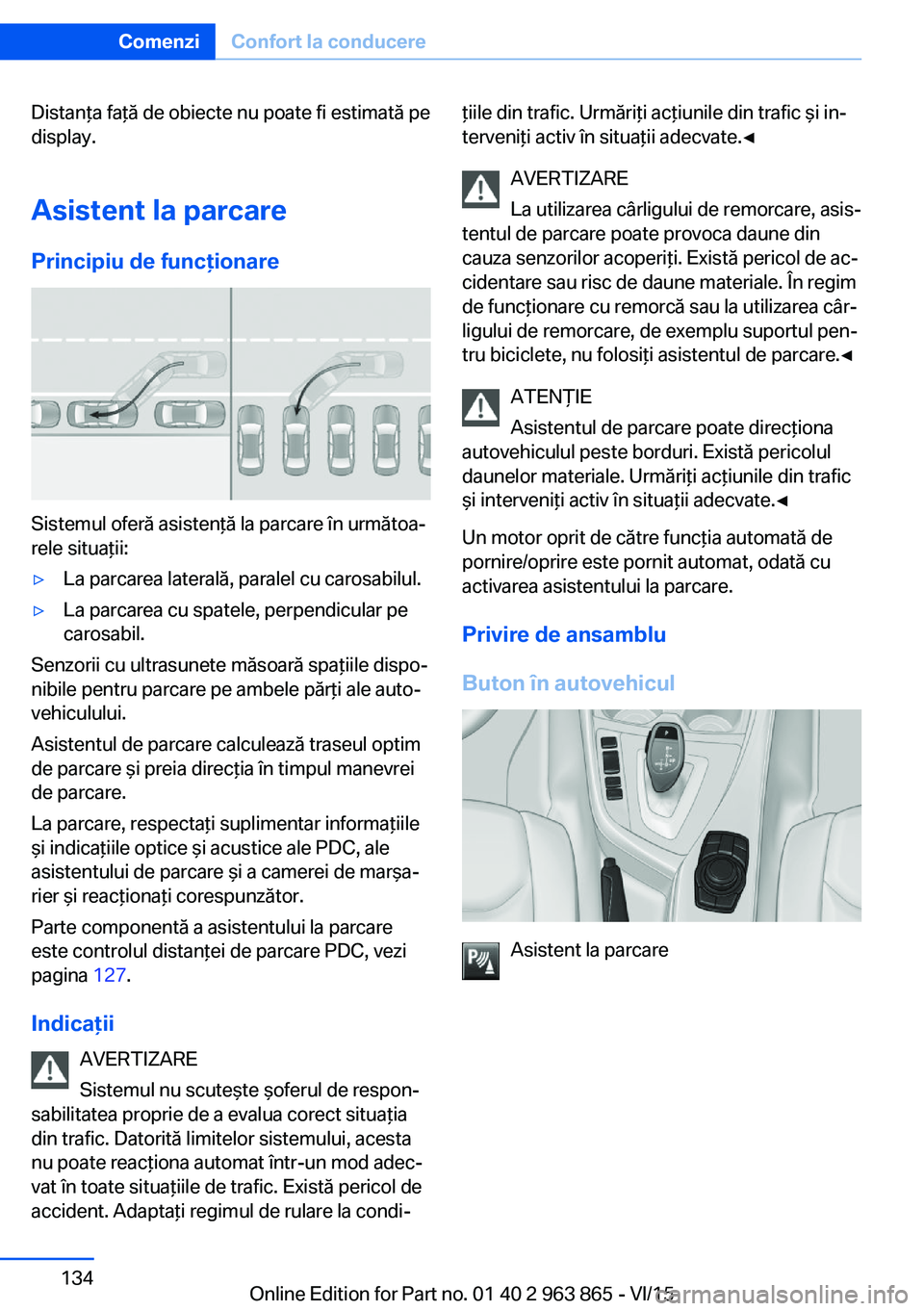 BMW 2 SERIES COUPE 2016 Ghiduri De Utilizare (in Romanian) Distanţa faţă de obiecte nu poate fi estimată pe
display.
Asistent la parcare Principiu de funcţionare
Sistemul oferă asistenţă la parcare în următoa‐
rele situaţii:
▷La parcarea latera BMW 2 SERIES COUPE 2016 Ghiduri De Utilizare (in Romanian) Distanţa faţă de obiecte nu poate fi estimată pe
display.
Asistent la parcare Principiu de funcţionare
Sistemul oferă asistenţă la parcare în următoa‐
rele situaţii:
▷La parcarea latera