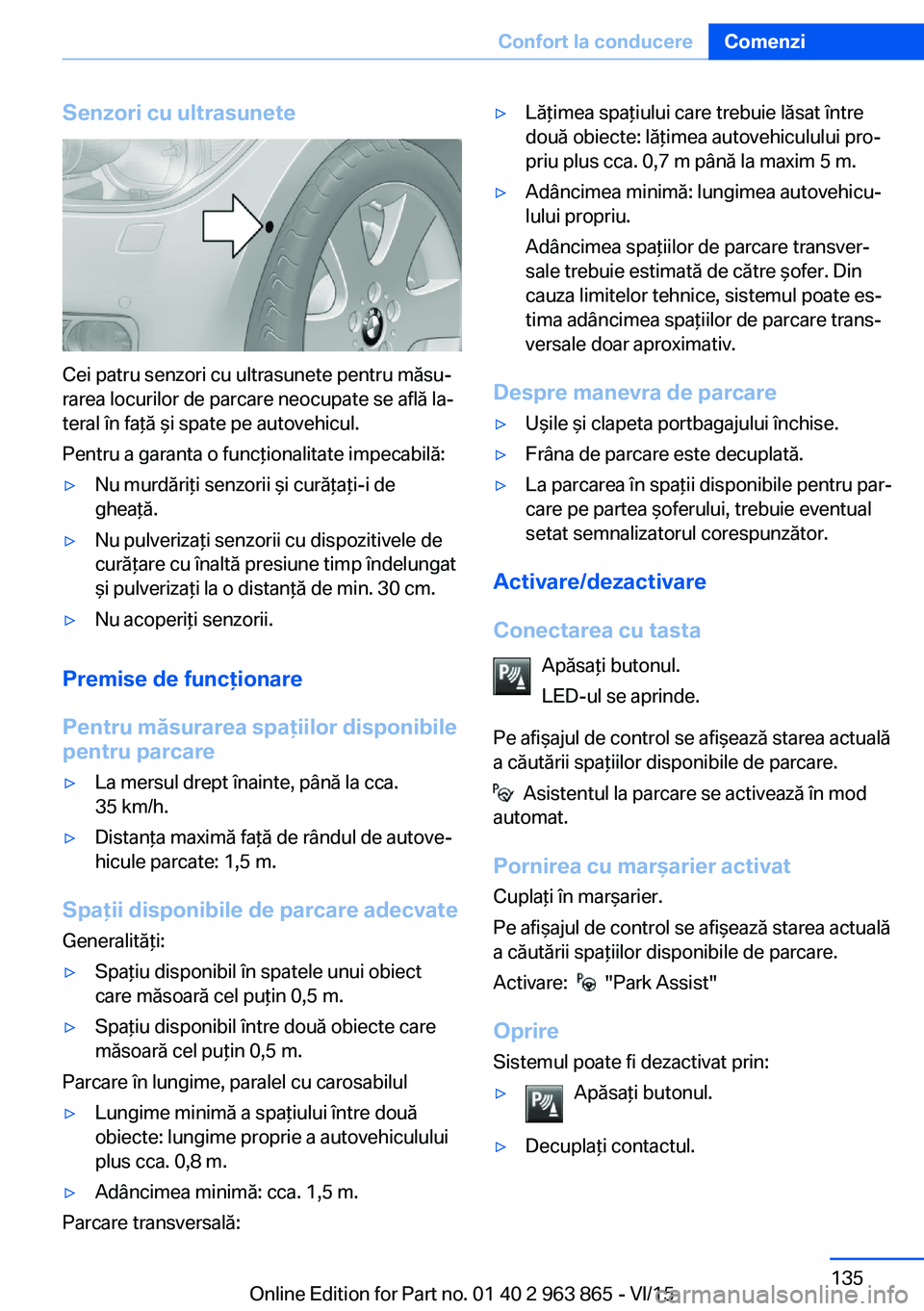 BMW 2 SERIES COUPE 2016 Ghiduri De Utilizare (in Romanian) Senzori cu ultrasunete
Cei patru senzori cu ultrasunete pentru măsu‐
rarea locurilor de parcare neocupate se află la‐
teral în faţă şi spate pe autovehicul.
Pentru a garanta o funcţionalita BMW 2 SERIES COUPE 2016 Ghiduri De Utilizare (in Romanian) Senzori cu ultrasunete
Cei patru senzori cu ultrasunete pentru măsu‐
rarea locurilor de parcare neocupate se află la‐
teral în faţă şi spate pe autovehicul.
Pentru a garanta o funcţionalita