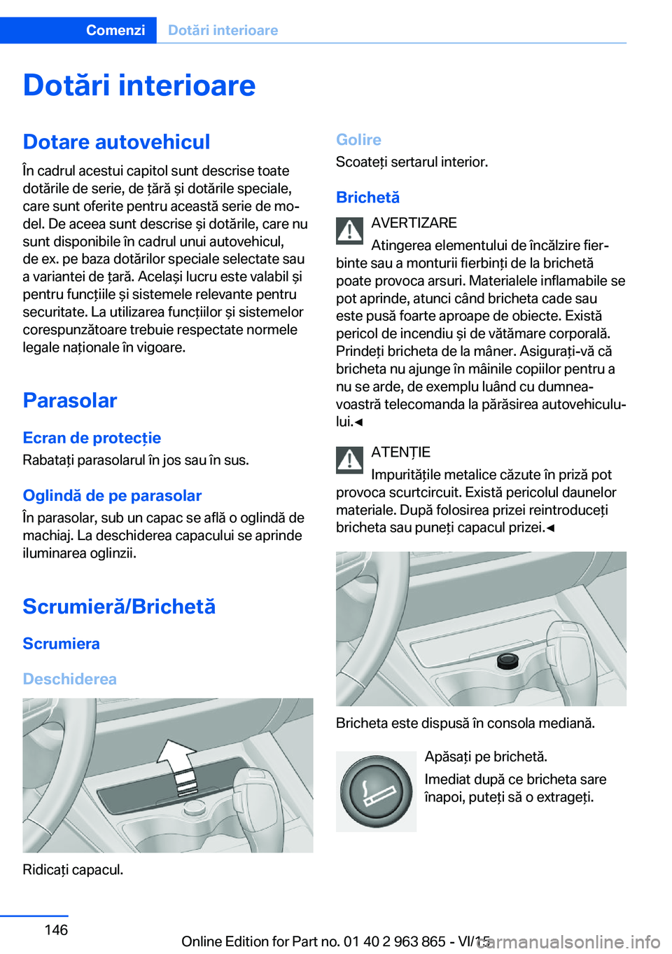 BMW 2 SERIES COUPE 2016 Ghiduri De Utilizare (in Romanian) Dotări interioareDotare autovehicul
În cadrul acestui capitol sunt descrise toate
dotările de serie, de ţără şi dotările speciale,
care sunt oferite pentru această serie de mo‐
del. De acee BMW 2 SERIES COUPE 2016 Ghiduri De Utilizare (in Romanian) Dotări interioareDotare autovehicul
În cadrul acestui capitol sunt descrise toate
dotările de serie, de ţără şi dotările speciale,
care sunt oferite pentru această serie de mo‐
del. De acee
