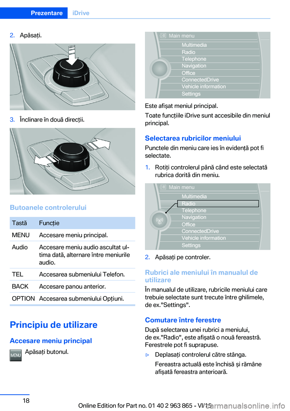 BMW 2 SERIES COUPE 2016 Ghiduri De Utilizare (in Romanian) 2.Apăsaţi.3.Înclinare în două direcţii.
Butoanele controlerului
TastăFuncţieMENUAccesare meniu principal.AudioAccesare meniu audio ascultat ul‐
tima dată, alternare între meniurile
audio.T BMW 2 SERIES COUPE 2016 Ghiduri De Utilizare (in Romanian) 2.Apăsaţi.3.Înclinare în două direcţii.
Butoanele controlerului
TastăFuncţieMENUAccesare meniu principal.AudioAccesare meniu audio ascultat ul‐
tima dată, alternare între meniurile
audio.T