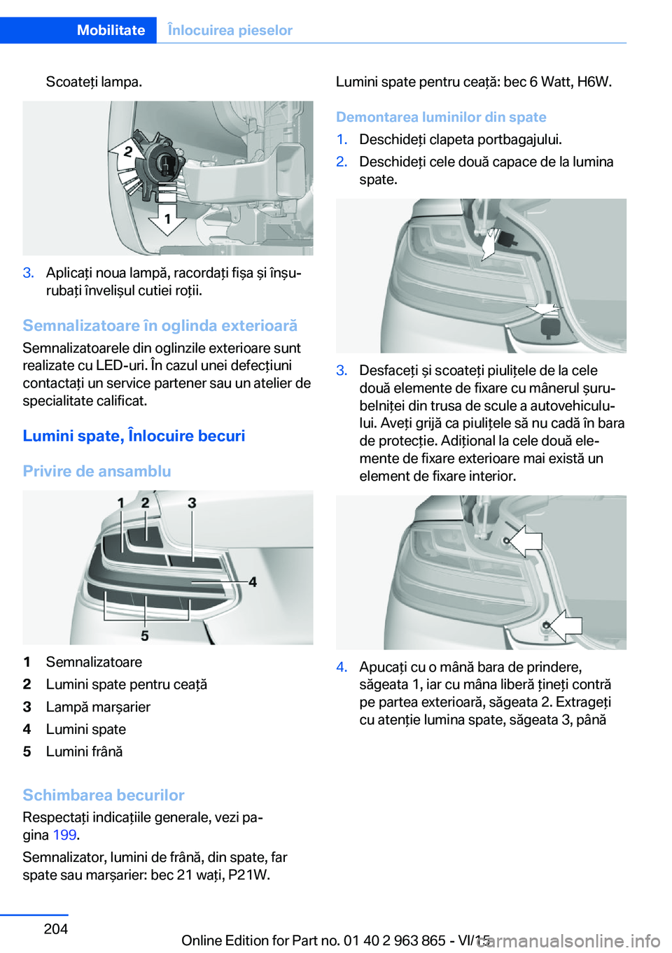 BMW 2 SERIES COUPE 2016 Ghiduri De Utilizare (in Romanian) Scoateţi lampa.3.Aplicaţi noua lampă, racordaţi fişa şi înşu‐
rubaţi învelişul cutiei roţii.
Semnalizatoare în oglinda exterioară
Semnalizatoarele din oglinzile exterioare sunt
realiza BMW 2 SERIES COUPE 2016 Ghiduri De Utilizare (in Romanian) Scoateţi lampa.3.Aplicaţi noua lampă, racordaţi fişa şi înşu‐
rubaţi învelişul cutiei roţii.
Semnalizatoare în oglinda exterioară
Semnalizatoarele din oglinzile exterioare sunt
realiza