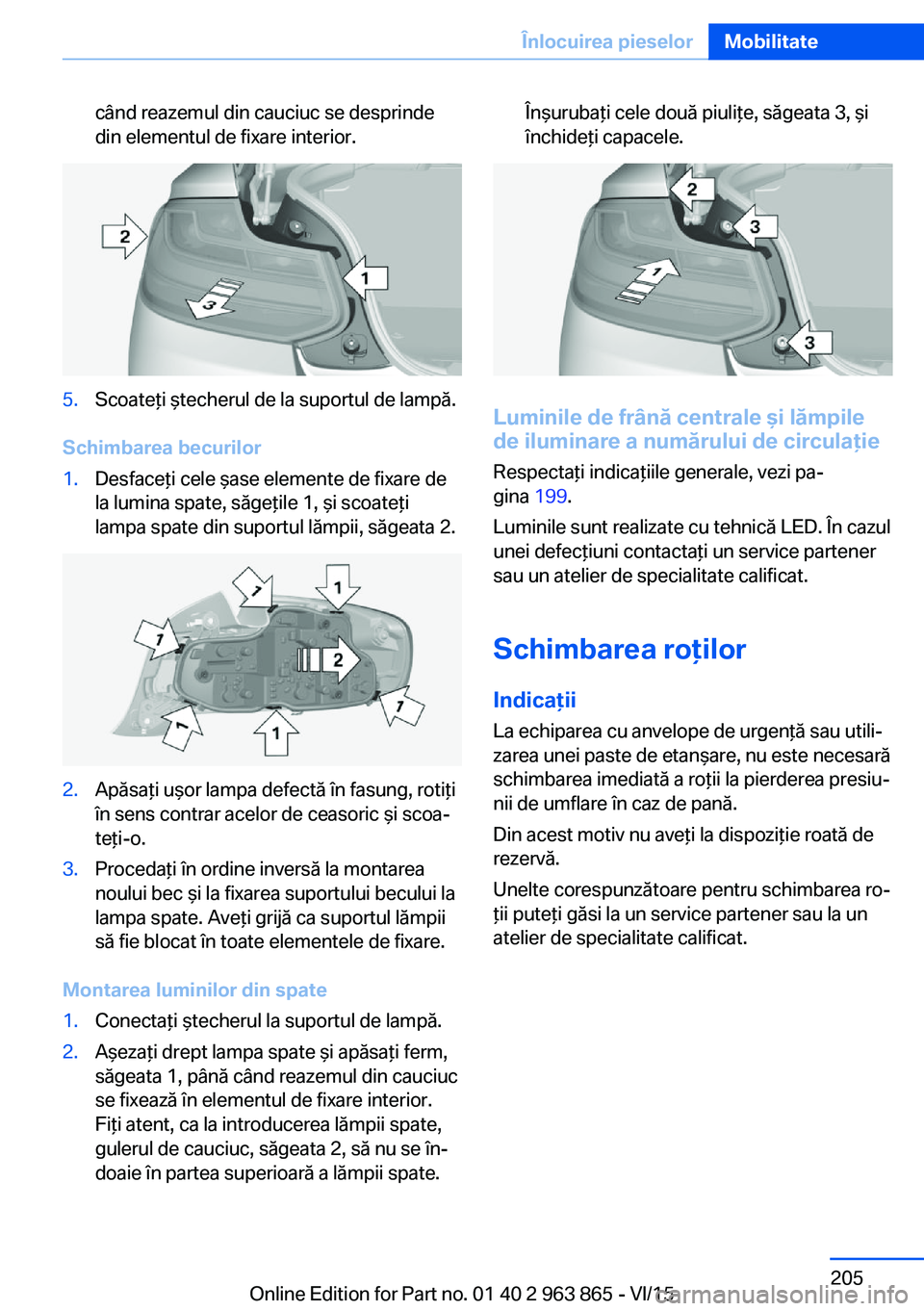 BMW 2 SERIES COUPE 2016 Ghiduri De Utilizare (in Romanian) când reazemul din cauciuc se desprinde
din elementul de fixare interior.5.Scoateţi ştecherul de la suportul de lampă.
Schimbarea becurilor
1.Desfaceţi cele şase elemente de fixare de
la lumina s BMW 2 SERIES COUPE 2016 Ghiduri De Utilizare (in Romanian) când reazemul din cauciuc se desprinde
din elementul de fixare interior.5.Scoateţi ştecherul de la suportul de lampă.
Schimbarea becurilor
1.Desfaceţi cele şase elemente de fixare de
la lumina s