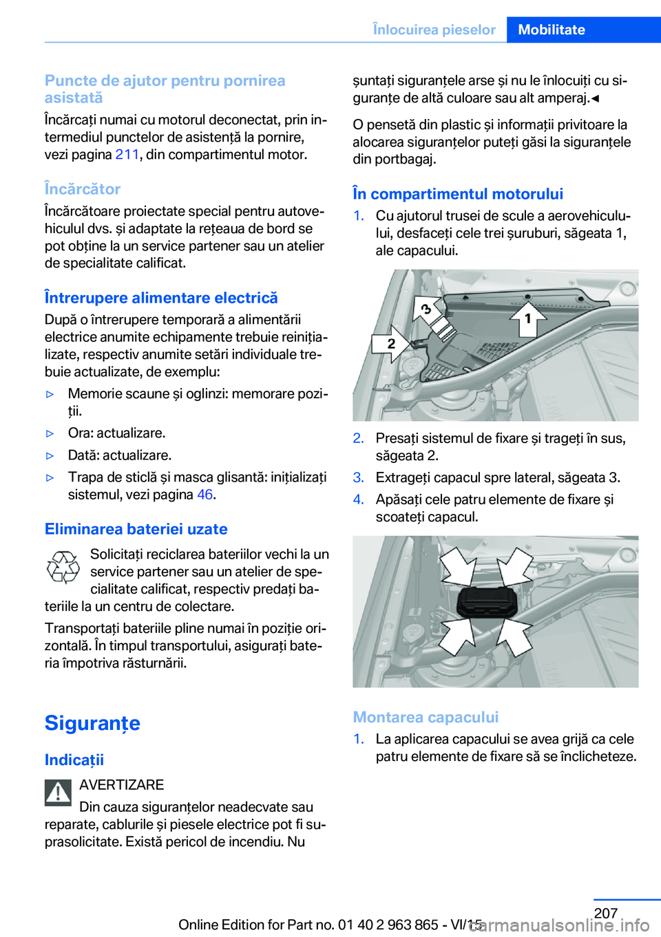 BMW 2 SERIES COUPE 2016 Ghiduri De Utilizare (in Romanian) Puncte de ajutor pentru pornirea
asistată
Încărcaţi numai cu motorul deconectat, prin in‐
termediul punctelor de asistenţă la pornire,
vezi pagina 211, din compartimentul motor.
Încărcător BMW 2 SERIES COUPE 2016 Ghiduri De Utilizare (in Romanian) Puncte de ajutor pentru pornirea
asistată
Încărcaţi numai cu motorul deconectat, prin in‐
termediul punctelor de asistenţă la pornire,
vezi pagina 211, din compartimentul motor.
Încărcător