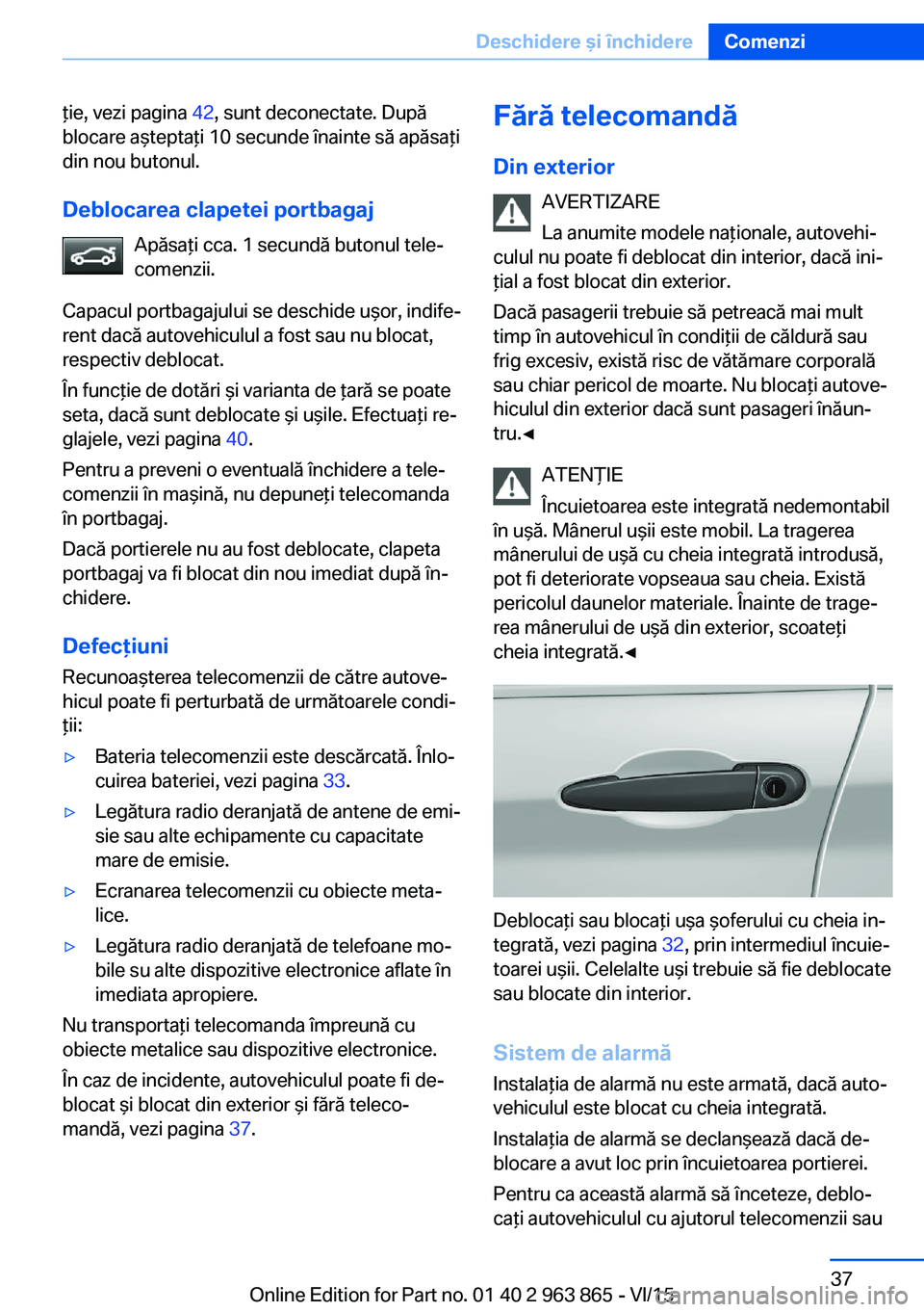 BMW 2 SERIES COUPE 2016 Ghiduri De Utilizare (in Romanian) ţie, vezi pagina 42, sunt deconectate. După
blocare aşteptaţi 10 secunde înainte să apăsaţi
din nou butonul.
Deblocarea clapetei portbagaj Apăsaţi cca. 1 secundă butonul tele‐
comenzii.
C BMW 2 SERIES COUPE 2016 Ghiduri De Utilizare (in Romanian) ţie, vezi pagina 42, sunt deconectate. După
blocare aşteptaţi 10 secunde înainte să apăsaţi
din nou butonul.
Deblocarea clapetei portbagaj Apăsaţi cca. 1 secundă butonul tele‐
comenzii.
C