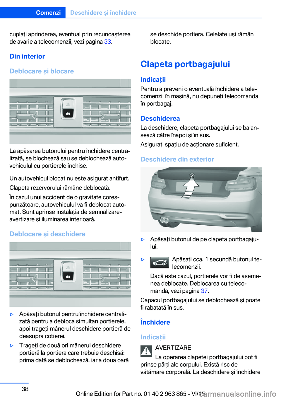 BMW 2 SERIES COUPE 2016 Ghiduri De Utilizare (in Romanian) cuplaţi aprinderea, eventual prin recunoaşterea
de avarie a telecomenzii, vezi pagina 33.
Din interior
Deblocare şi blocare
La apăsarea butonului pentru închidere centra‐
lizată, se blocheaz BMW 2 SERIES COUPE 2016 Ghiduri De Utilizare (in Romanian) cuplaţi aprinderea, eventual prin recunoaşterea
de avarie a telecomenzii, vezi pagina 33.
Din interior
Deblocare şi blocare
La apăsarea butonului pentru închidere centra‐
lizată, se blocheaz