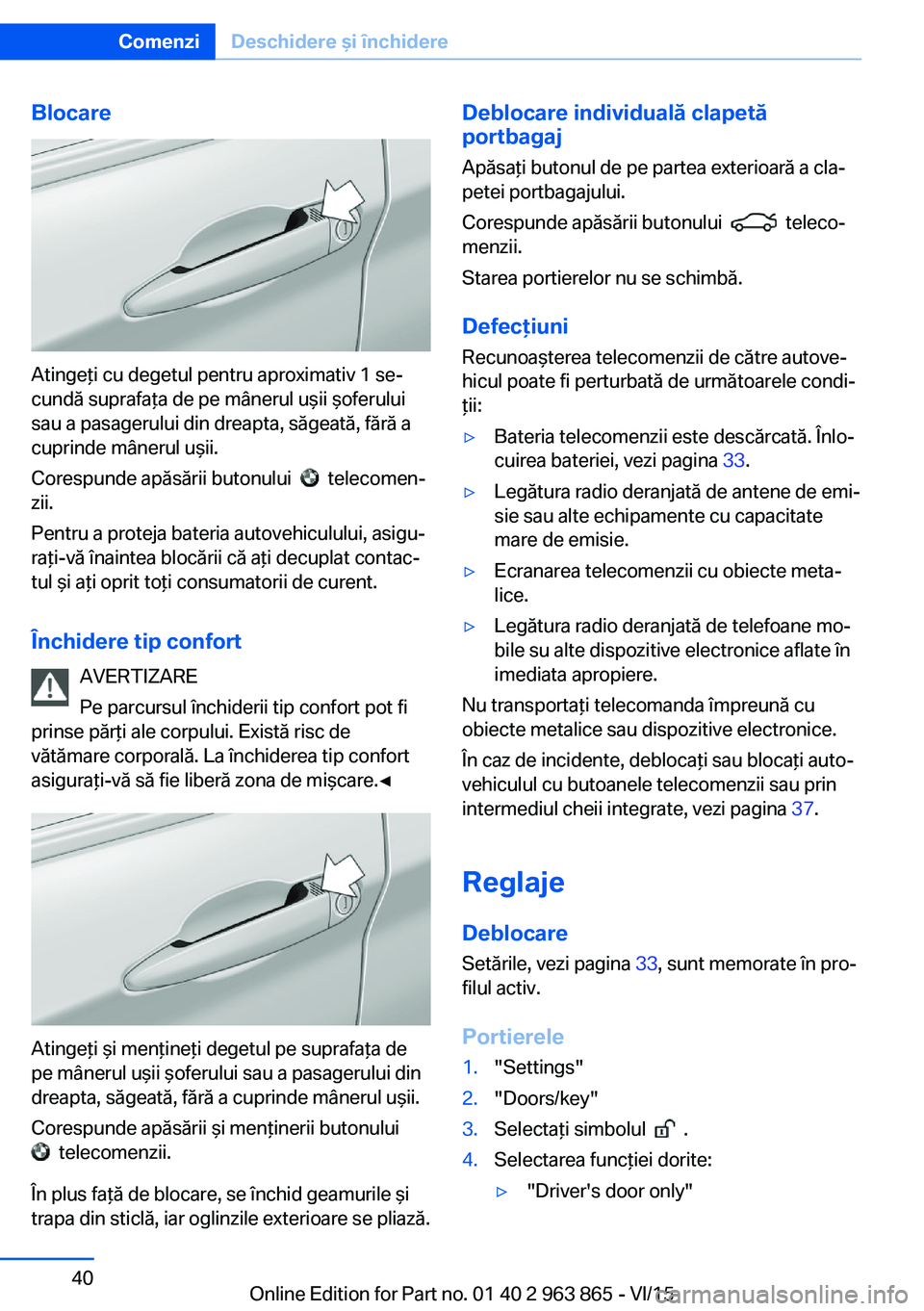 BMW 2 SERIES COUPE 2016 Ghiduri De Utilizare (in Romanian) Blocare
Atingeţi cu degetul pentru aproximativ 1 se‐
cundă suprafaţa de pe mânerul uşii şoferului
sau a pasagerului din dreapta, săgeată, fără a
cuprinde mânerul uşii.
Corespunde apăsă BMW 2 SERIES COUPE 2016 Ghiduri De Utilizare (in Romanian) Blocare
Atingeţi cu degetul pentru aproximativ 1 se‐
cundă suprafaţa de pe mânerul uşii şoferului
sau a pasagerului din dreapta, săgeată, fără a
cuprinde mânerul uşii.
Corespunde apăsă