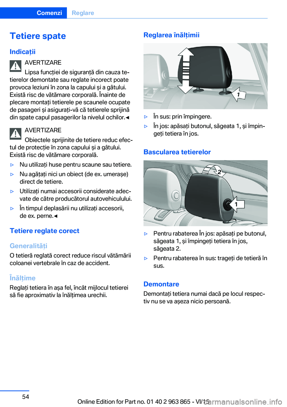 BMW 2 SERIES COUPE 2016 Ghiduri De Utilizare (in Romanian) Tetiere spate
Indicaţii AVERTIZARE
Lipsa funcţiei de siguranţă din cauza te‐
tierelor demontate sau reglate incorect poate
provoca leziuni în zona la capului şi a gâtului.
Există risc de vă BMW 2 SERIES COUPE 2016 Ghiduri De Utilizare (in Romanian) Tetiere spate
Indicaţii AVERTIZARE
Lipsa funcţiei de siguranţă din cauza te‐
tierelor demontate sau reglate incorect poate
provoca leziuni în zona la capului şi a gâtului.
Există risc de vă