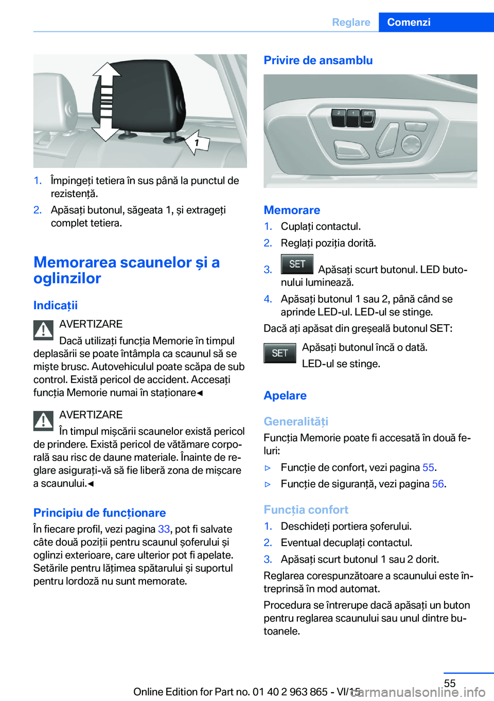 BMW 2 SERIES COUPE 2016 Ghiduri De Utilizare (in Romanian) 1.Împingeţi tetiera în sus până la punctul de
rezistenţă.2.Apăsaţi butonul, săgeata 1, şi extrageţi
complet tetiera.
Memorarea scaunelor şi a
oglinzilor
Indicaţii AVERTIZARE
Dacă utiliz BMW 2 SERIES COUPE 2016 Ghiduri De Utilizare (in Romanian) 1.Împingeţi tetiera în sus până la punctul de
rezistenţă.2.Apăsaţi butonul, săgeata 1, şi extrageţi
complet tetiera.
Memorarea scaunelor şi a
oglinzilor
Indicaţii AVERTIZARE
Dacă utiliz