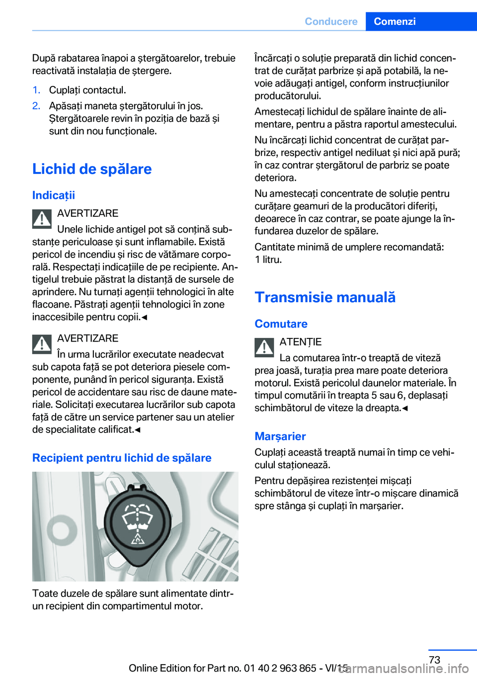 BMW 2 SERIES COUPE 2016 Ghiduri De Utilizare (in Romanian) După rabatarea înapoi a ştergătoarelor, trebuie
reactivată instalaţia de ştergere.1.Cuplaţi contactul.2.Apăsaţi maneta ştergătorului în jos.
Ştergătoarele revin în poziţia de bază ş BMW 2 SERIES COUPE 2016 Ghiduri De Utilizare (in Romanian) După rabatarea înapoi a ştergătoarelor, trebuie
reactivată instalaţia de ştergere.1.Cuplaţi contactul.2.Apăsaţi maneta ştergătorului în jos.
Ştergătoarele revin în poziţia de bază ş