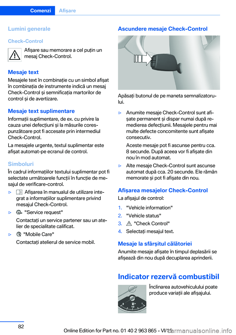 BMW 2 SERIES COUPE 2016 Ghiduri De Utilizare (in Romanian) Lumini generaleCheck-Control Afişare sau memorare a cel puţin un
mesaj Check-Control.
Mesaje text
Mesajele text în combinaţie cu un simbol afişat
în combinaţia de instrumente indică un mesaj
C BMW 2 SERIES COUPE 2016 Ghiduri De Utilizare (in Romanian) Lumini generaleCheck-Control Afişare sau memorare a cel puţin un
mesaj Check-Control.
Mesaje text
Mesajele text în combinaţie cu un simbol afişat
în combinaţia de instrumente indică un mesaj
C