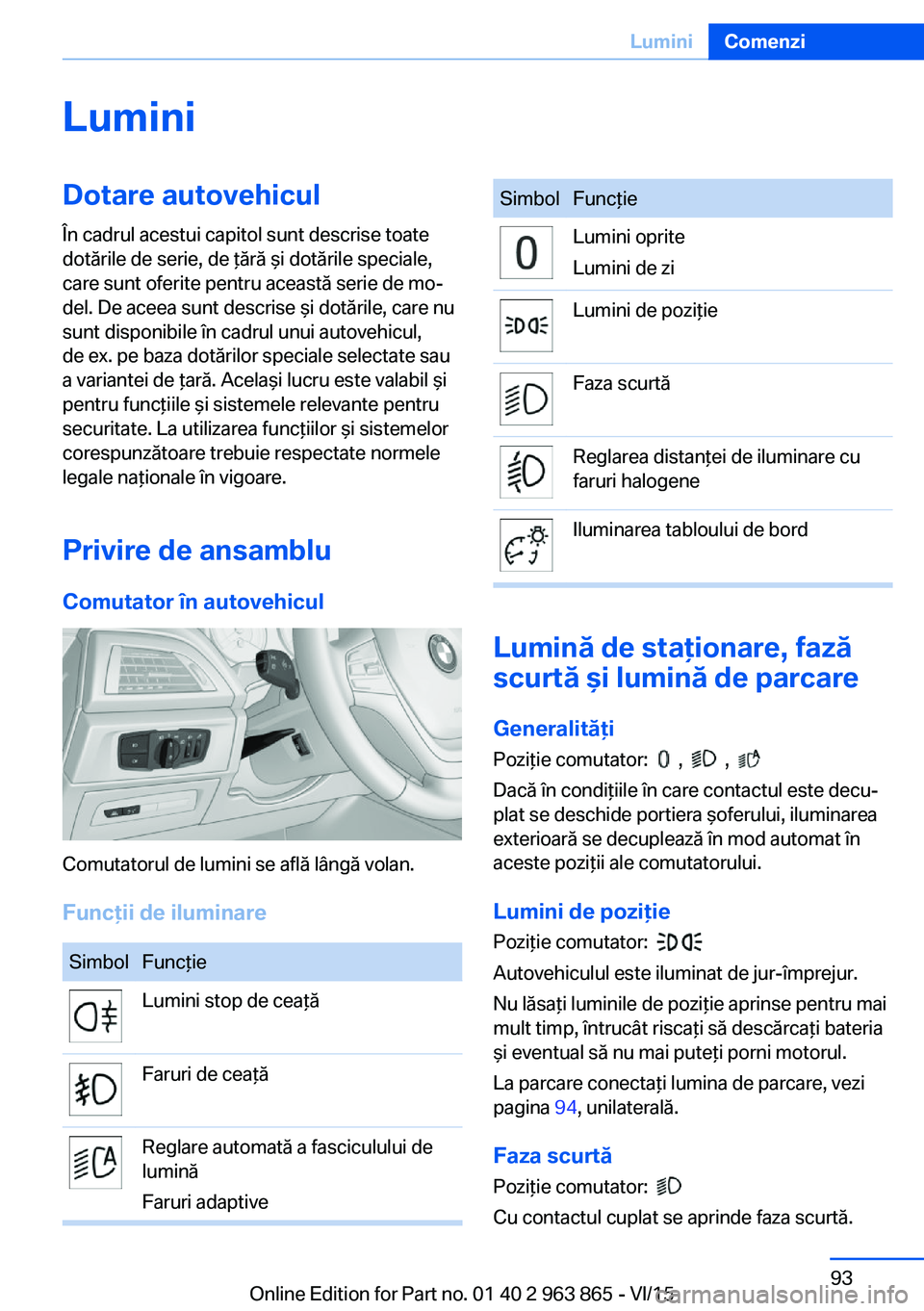 BMW 2 SERIES COUPE 2016 Ghiduri De Utilizare (in Romanian) LuminiDotare autovehicul
În cadrul acestui capitol sunt descrise toate
dotările de serie, de ţără şi dotările speciale,
care sunt oferite pentru această serie de mo‐
del. De aceea sunt descr BMW 2 SERIES COUPE 2016 Ghiduri De Utilizare (in Romanian) LuminiDotare autovehicul
În cadrul acestui capitol sunt descrise toate
dotările de serie, de ţără şi dotările speciale,
care sunt oferite pentru această serie de mo‐
del. De aceea sunt descr