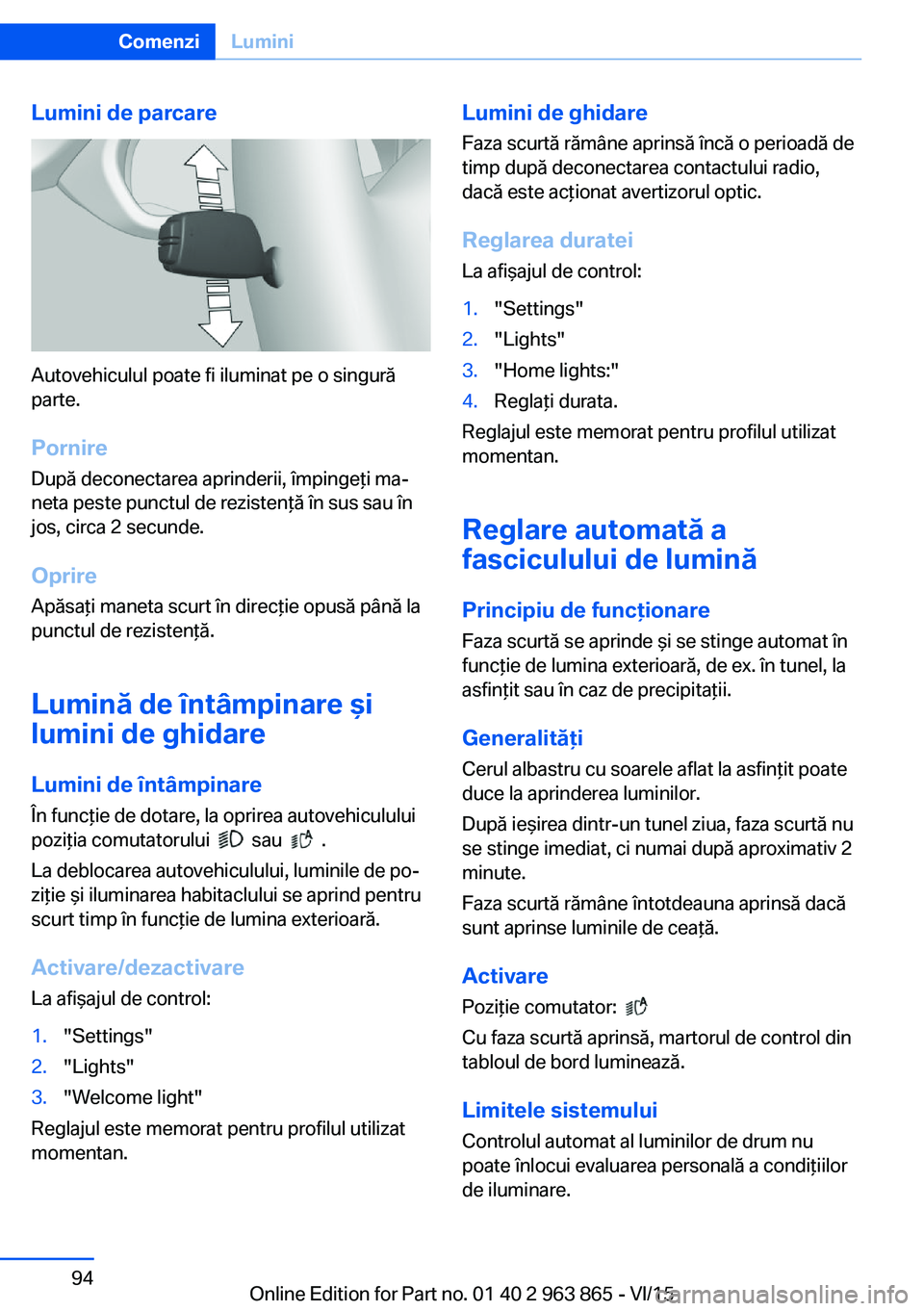 BMW 2 SERIES COUPE 2016 Ghiduri De Utilizare (in Romanian) Lumini de parcare
Autovehiculul poate fi iluminat pe o singură
parte.
Pornire
După deconectarea aprinderii, împingeţi ma‐
neta peste punctul de rezistenţă în sus sau în
jos, circa 2 secunde. BMW 2 SERIES COUPE 2016 Ghiduri De Utilizare (in Romanian) Lumini de parcare
Autovehiculul poate fi iluminat pe o singură
parte.
Pornire
După deconectarea aprinderii, împingeţi ma‐
neta peste punctul de rezistenţă în sus sau în
jos, circa 2 secunde.