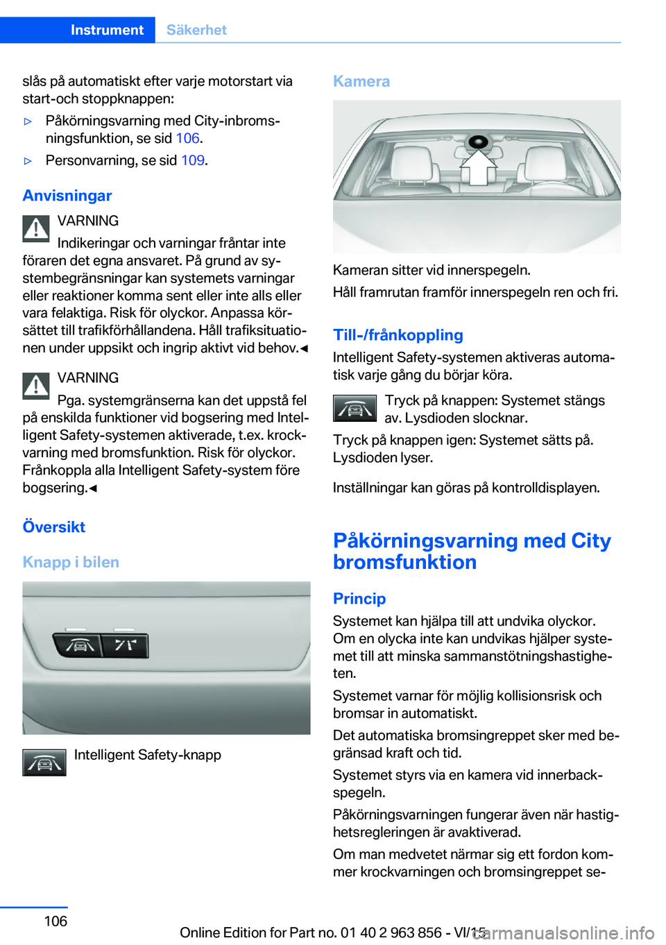 BMW 2 SERIES COUPE 2016 InstruktionsbÖcker (in Swedish) slås på automatiskt efter varje motorstart via
start-och stoppknappen:▷Påkörningsvarning med City-inbroms‐
ningsfunktion, se sid 106.▷Personvarning, se sid 109.
Anvisningar
VARNING
Indiker BMW 2 SERIES COUPE 2016 InstruktionsbÖcker (in Swedish) slås på automatiskt efter varje motorstart via
start-och stoppknappen:▷Påkörningsvarning med City-inbroms‐
ningsfunktion, se sid 106.▷Personvarning, se sid 109.
Anvisningar
VARNING
Indiker