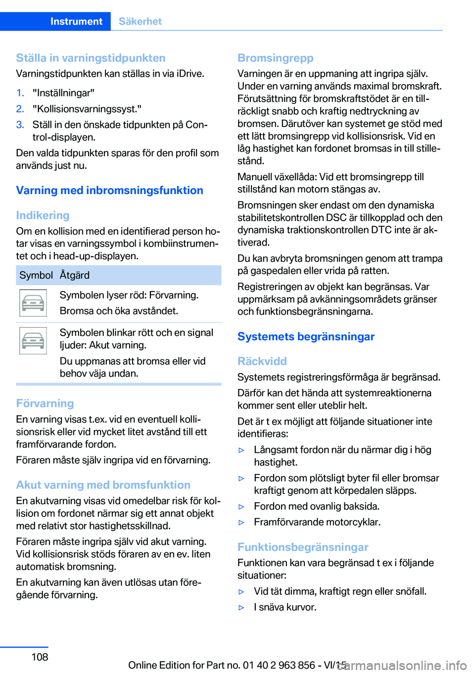 BMW 2 SERIES COUPE 2016 InstruktionsbÖcker (in Swedish) Ställa in varningstidpunktenVarningstidpunkten kan ställas in via iDrive.1."Inställningar"2."Kollisionsvarningssyst."3.Ställ in den önskade tidpunkten på Con‐
trol-displayen.
D BMW 2 SERIES COUPE 2016 InstruktionsbÖcker (in Swedish) Ställa in varningstidpunktenVarningstidpunkten kan ställas in via iDrive.1."Inställningar"2."Kollisionsvarningssyst."3.Ställ in den önskade tidpunkten på Con‐
trol-displayen.
D