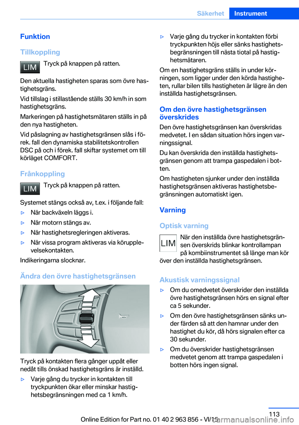 BMW 2 SERIES COUPE 2016 InstruktionsbÖcker (in Swedish) Funktion
Tillkoppling Tryck på knappen på ratten.
Den aktuella hastigheten sparas som övre has‐
tighetsgräns.
Vid tillslag i stillastående ställs 30 km/h in som
hastighetsgräns.
Markeringen p BMW 2 SERIES COUPE 2016 InstruktionsbÖcker (in Swedish) Funktion
Tillkoppling Tryck på knappen på ratten.
Den aktuella hastigheten sparas som övre has‐
tighetsgräns.
Vid tillslag i stillastående ställs 30 km/h in som
hastighetsgräns.
Markeringen p
