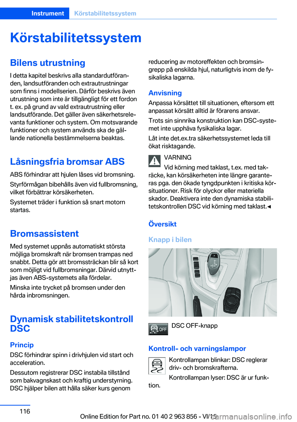 BMW 2 SERIES COUPE 2016 InstruktionsbÖcker (in Swedish) KörstabilitetssystemBilens utrustning
I detta kapitel beskrivs alla standardutföran‐
den, landsutföranden och extrautrustningar
som finns i modellserien. Därför beskrivs även
utrustning som in BMW 2 SERIES COUPE 2016 InstruktionsbÖcker (in Swedish) KörstabilitetssystemBilens utrustning
I detta kapitel beskrivs alla standardutföran‐
den, landsutföranden och extrautrustningar
som finns i modellserien. Därför beskrivs även
utrustning som in