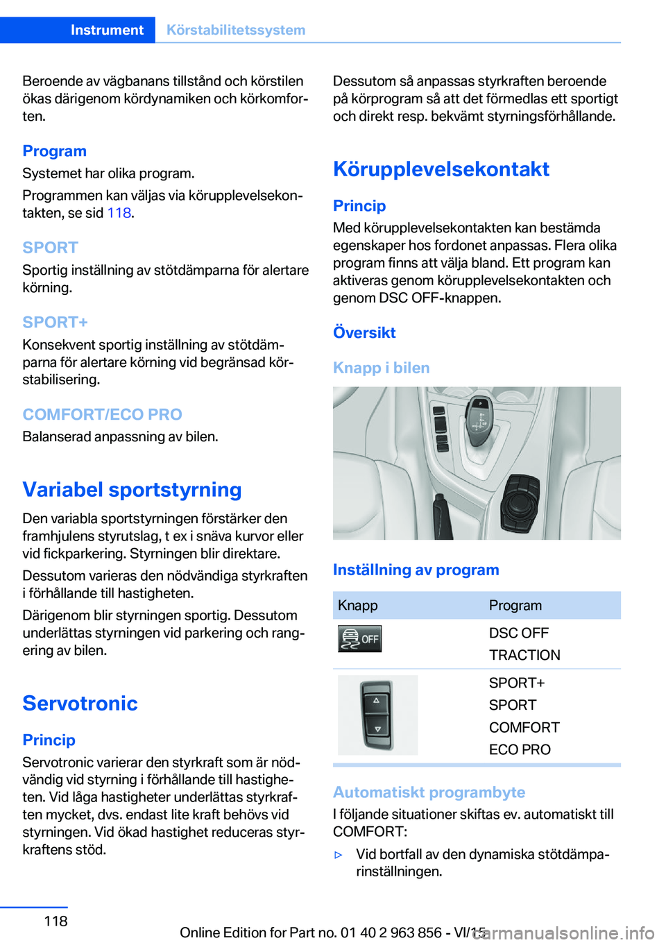 BMW 2 SERIES COUPE 2016 InstruktionsbÖcker (in Swedish) Beroende av vägbanans tillstånd och körstilen
ökas därigenom kördynamiken och körkomfor‐
ten.
Program Systemet har olika program.
Programmen kan väljas via körupplevelsekon‐
takten, se si BMW 2 SERIES COUPE 2016 InstruktionsbÖcker (in Swedish) Beroende av vägbanans tillstånd och körstilen
ökas därigenom kördynamiken och körkomfor‐
ten.
Program Systemet har olika program.
Programmen kan väljas via körupplevelsekon‐
takten, se si