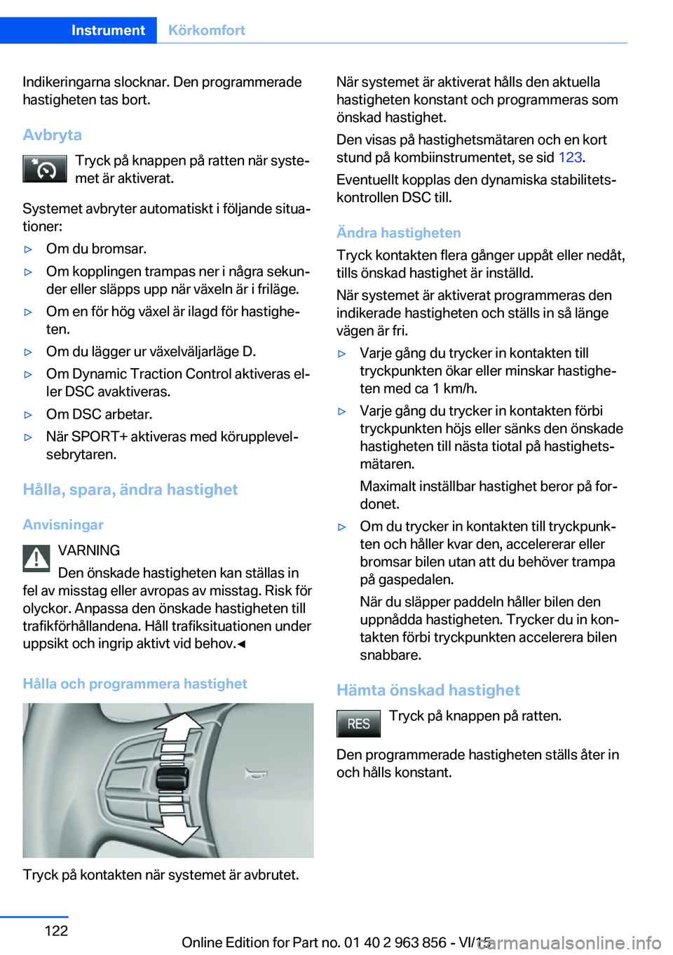 BMW 2 SERIES COUPE 2016 InstruktionsbÖcker (in Swedish) Indikeringarna slocknar. Den programmerade
hastigheten tas bort.
Avbryta Tryck på knappen på ratten när syste‐
met är aktiverat.
Systemet avbryter automatiskt i följande situa‐
tioner:▷Om d BMW 2 SERIES COUPE 2016 InstruktionsbÖcker (in Swedish) Indikeringarna slocknar. Den programmerade
hastigheten tas bort.
Avbryta Tryck på knappen på ratten när syste‐
met är aktiverat.
Systemet avbryter automatiskt i följande situa‐
tioner:▷Om d