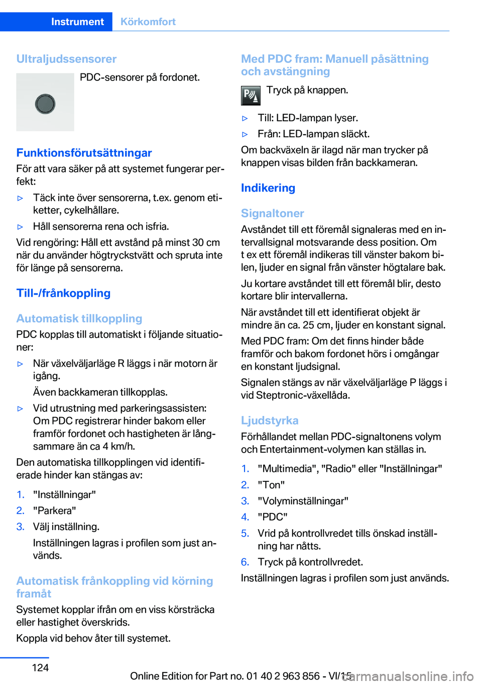 BMW 2 SERIES COUPE 2016 InstruktionsbÖcker (in Swedish) UltraljudssensorerPDC-sensorer på fordonet.
Funktionsförutsättningar För att vara säker på att systemet fungerar per‐
fekt:▷Täck inte över sensorerna, t.ex. genom eti‐
ketter, cykelhåll BMW 2 SERIES COUPE 2016 InstruktionsbÖcker (in Swedish) UltraljudssensorerPDC-sensorer på fordonet.
Funktionsförutsättningar För att vara säker på att systemet fungerar per‐
fekt:▷Täck inte över sensorerna, t.ex. genom eti‐
ketter, cykelhåll