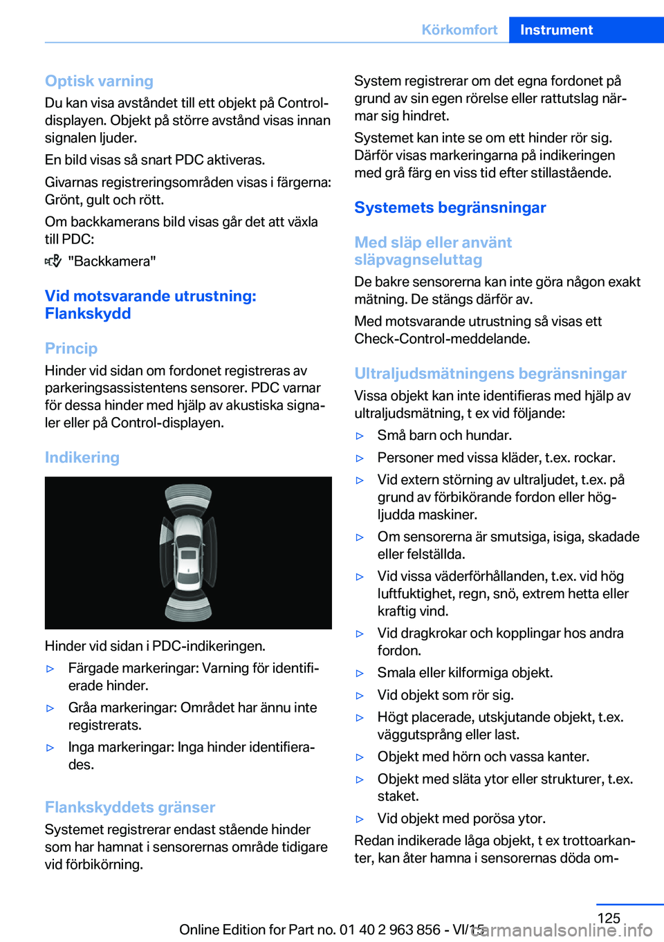 BMW 2 SERIES COUPE 2016 InstruktionsbÖcker (in Swedish) Optisk varning
Du kan visa avståndet till ett objekt på Control-
displayen. Objekt på större avstånd visas innan
signalen ljuder.
En bild visas så snart PDC aktiveras.
Givarnas registreringsomr BMW 2 SERIES COUPE 2016 InstruktionsbÖcker (in Swedish) Optisk varning
Du kan visa avståndet till ett objekt på Control-
displayen. Objekt på större avstånd visas innan
signalen ljuder.
En bild visas så snart PDC aktiveras.
Givarnas registreringsomr