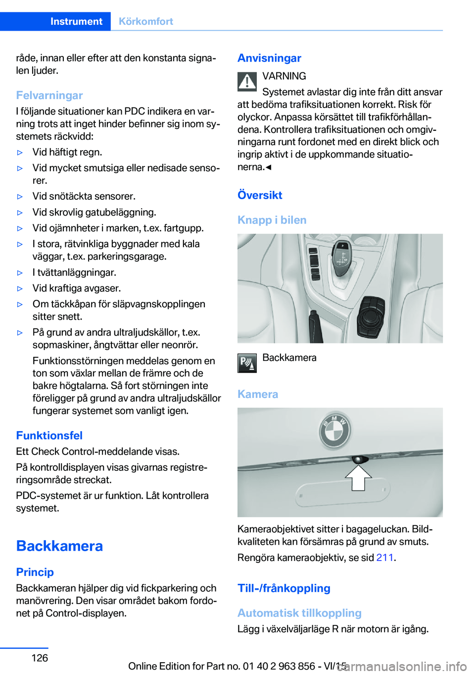 BMW 2 SERIES COUPE 2016 InstruktionsbÖcker (in Swedish) råde, innan eller efter att den konstanta signa‐
len ljuder.
FelvarningarI följande situationer kan PDC indikera en var‐
ning trots att inget hinder befinner sig inom sy‐
stemets räckvidd:▷ BMW 2 SERIES COUPE 2016 InstruktionsbÖcker (in Swedish) råde, innan eller efter att den konstanta signa‐
len ljuder.
FelvarningarI följande situationer kan PDC indikera en var‐
ning trots att inget hinder befinner sig inom sy‐
stemets räckvidd:▷