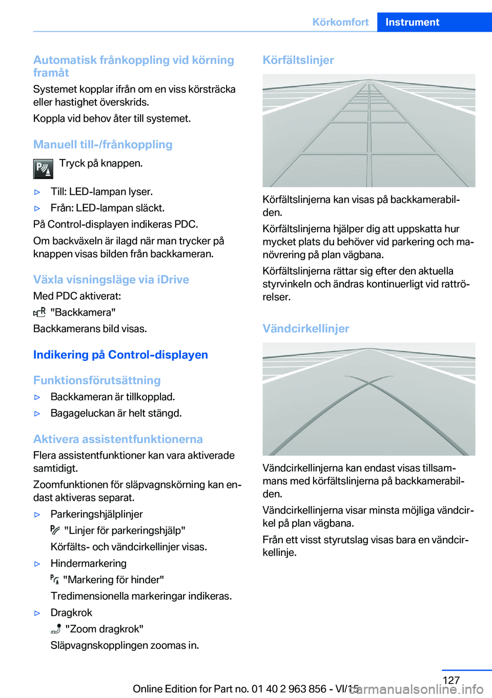 BMW 2 SERIES COUPE 2016 InstruktionsbÖcker (in Swedish) Automatisk frånkoppling vid körning
framåt
Systemet kopplar ifrån om en viss körsträcka
eller hastighet överskrids.
Koppla vid behov åter till systemet.
Manuell till-/frånkoppling Tryck på k BMW 2 SERIES COUPE 2016 InstruktionsbÖcker (in Swedish) Automatisk frånkoppling vid körning
framåt
Systemet kopplar ifrån om en viss körsträcka
eller hastighet överskrids.
Koppla vid behov åter till systemet.
Manuell till-/frånkoppling Tryck på k