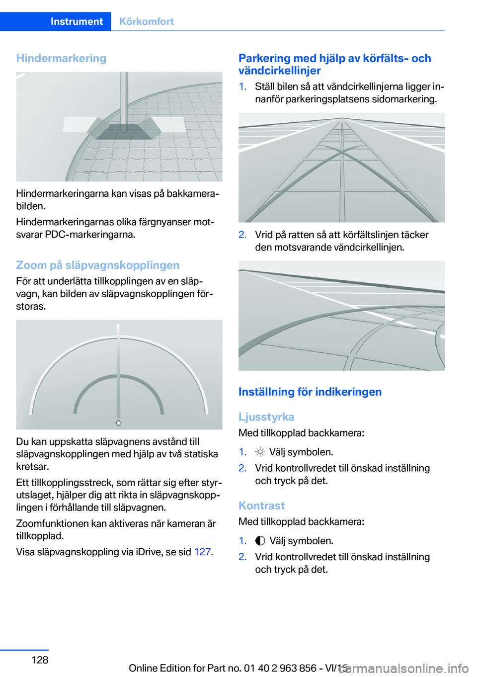 BMW 2 SERIES COUPE 2016 InstruktionsbÖcker (in Swedish) Hindermarkering
Hindermarkeringarna kan visas på bakkamera‐
bilden.
Hindermarkeringarnas olika färgnyanser mot‐
svarar PDC-markeringarna.
Zoom på släpvagnskopplingen
För att underlätta tillk BMW 2 SERIES COUPE 2016 InstruktionsbÖcker (in Swedish) Hindermarkering
Hindermarkeringarna kan visas på bakkamera‐
bilden.
Hindermarkeringarnas olika färgnyanser mot‐
svarar PDC-markeringarna.
Zoom på släpvagnskopplingen
För att underlätta tillk