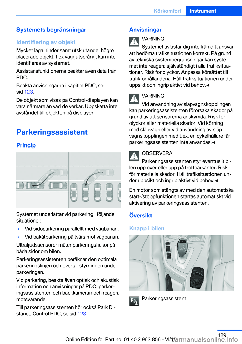 BMW 2 SERIES COUPE 2016 InstruktionsbÖcker (in Swedish) Systemets begränsningar
Identifiering av objekt Mycket låga hinder samt utskjutande, högre
placerade objekt, t ex väggutsprång, kan inte
identifieras av systemet.
Assistansfunktionerna beaktar ä BMW 2 SERIES COUPE 2016 InstruktionsbÖcker (in Swedish) Systemets begränsningar
Identifiering av objekt Mycket låga hinder samt utskjutande, högre
placerade objekt, t ex väggutsprång, kan inte
identifieras av systemet.
Assistansfunktionerna beaktar ä