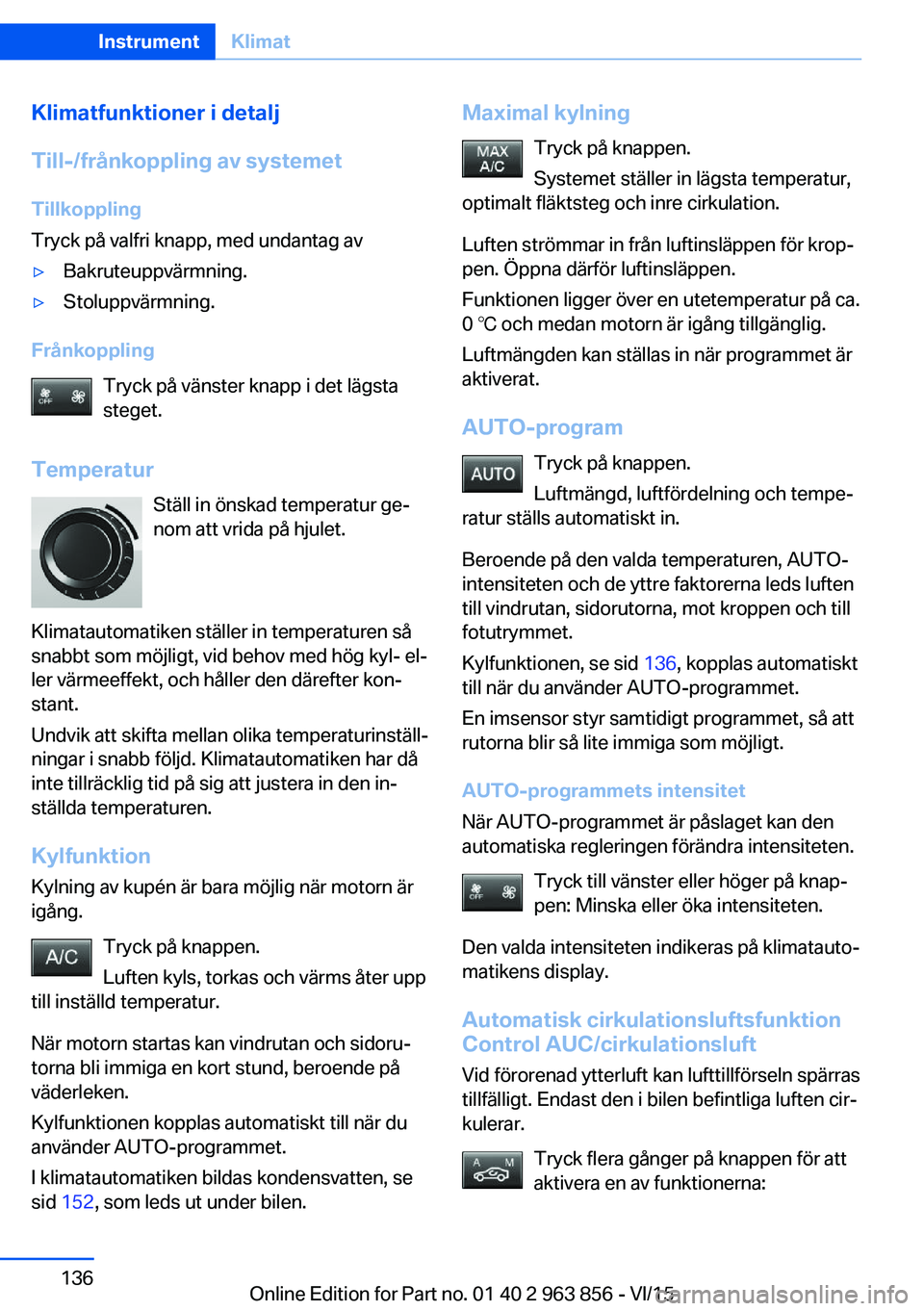 BMW 2 SERIES COUPE 2016  InstruktionsbÖcker (in Swedish) Klimatfunktioner i detalj
Till-/frånkoppling av systemet Tillkoppling
Tryck på valfri knapp, med undantag av▷Bakruteuppvärmning.▷Stoluppvärmning.
Frånkoppling
Tryck på vänster knapp i det l