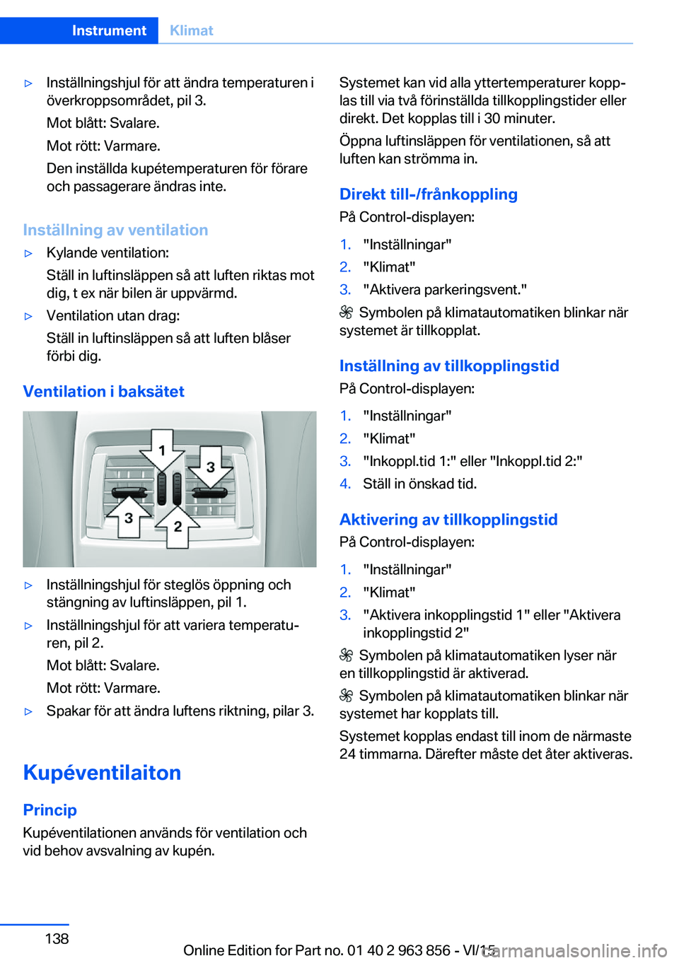 BMW 2 SERIES COUPE 2016  InstruktionsbÖcker (in Swedish) ▷Inställningshjul för att ändra temperaturen i
överkroppsområdet, pil 3.
Mot blått: Svalare.
Mot rött: Varmare.
Den inställda kupétemperaturen för förare
och passagerare ändras inte.
Ins