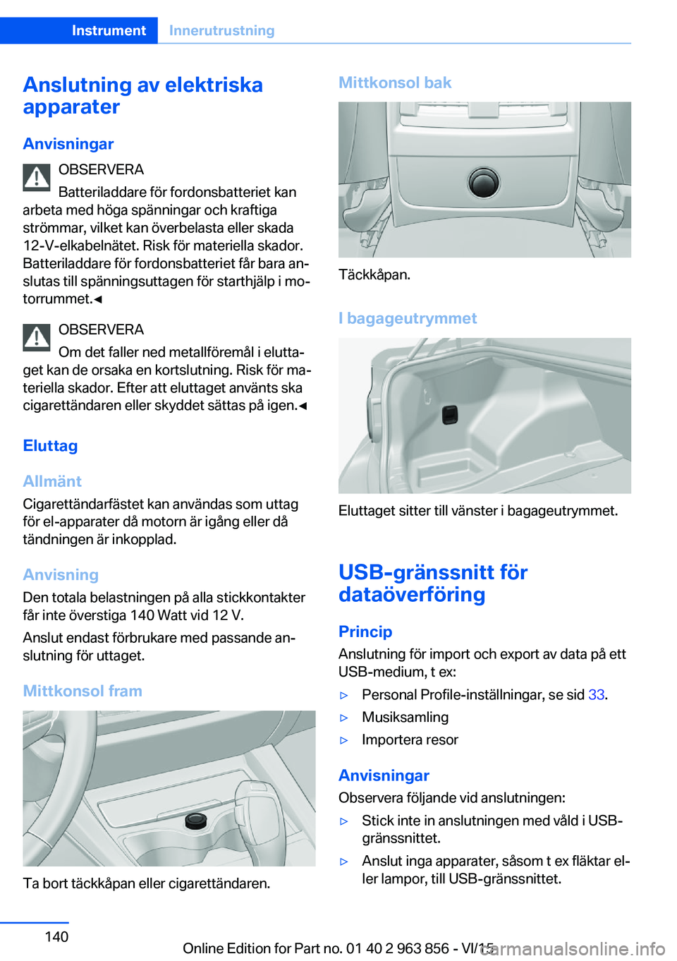 BMW 2 SERIES COUPE 2016  InstruktionsbÖcker (in Swedish) Anslutning av elektriska
apparater
Anvisningar OBSERVERA
Batteriladdare för fordonsbatteriet kan
arbeta med höga spänningar och kraftiga
strömmar, vilket kan överbelasta eller skada
12-V-elkabeln