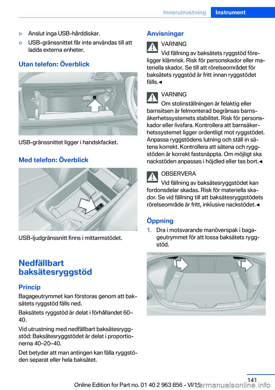 BMW 2 SERIES COUPE 2016  InstruktionsbÖcker (in Swedish) ▷Anslut inga USB-hårddiskar.▷USB-gränssnittet får inte användas till att
ladda externa enheter.
Utan telefon: Överblick
USB-gränssnittet ligger i handskfacket.
Med telefon: Överblick
USB-lj