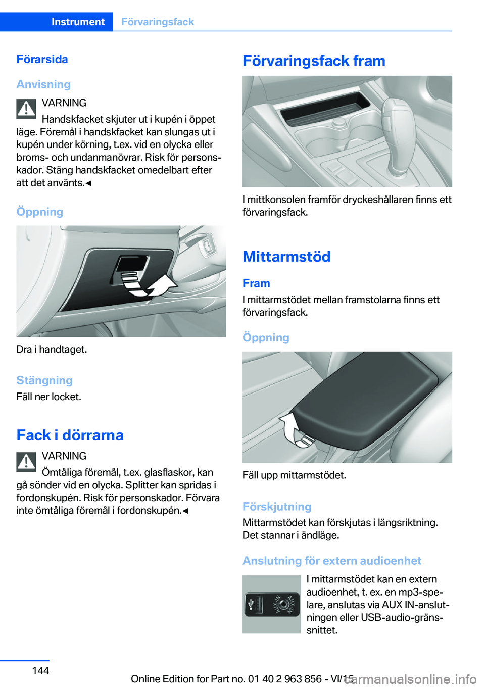 BMW 2 SERIES COUPE 2016  InstruktionsbÖcker (in Swedish) Förarsida
Anvisning VARNING
Handskfacket skjuter ut i kupén i öppet
läge. Föremål i handskfacket kan slungas ut i
kupén under körning, t.ex. vid en olycka eller
broms- och undanmanövrar. Risk