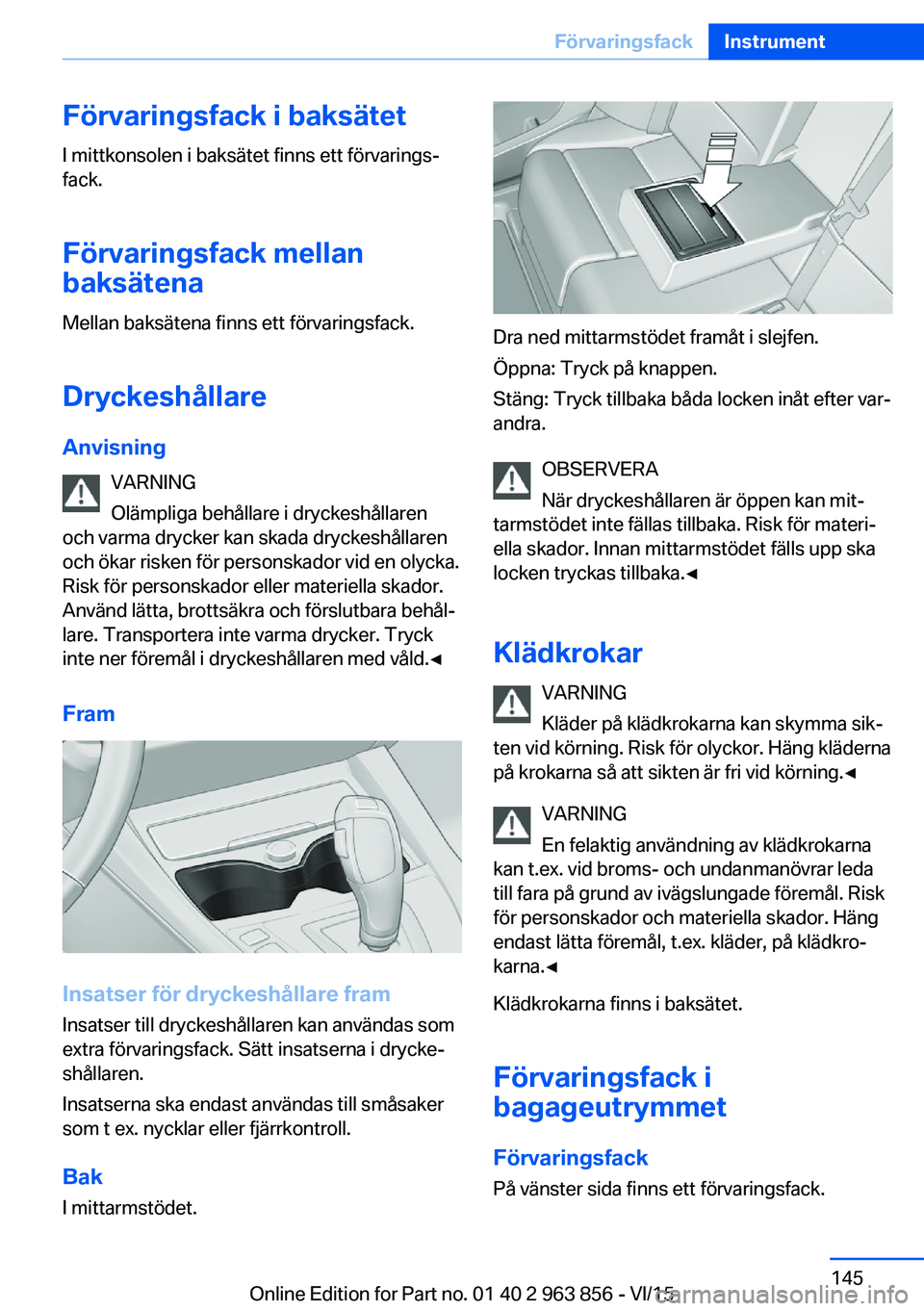 BMW 2 SERIES COUPE 2016  InstruktionsbÖcker (in Swedish) Förvaringsfack i baksätetI mittkonsolen i baksätet finns ett förvarings‐
fack.
Förvaringsfack mellan
baksätena
Mellan baksätena finns ett förvaringsfack.
Dryckeshållare Anvisning VARNING
Ol
