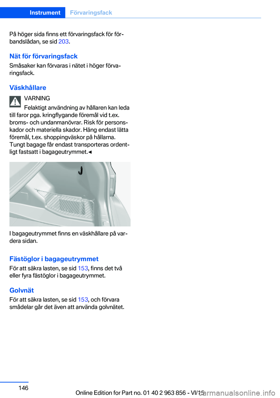 BMW 2 SERIES COUPE 2016  InstruktionsbÖcker (in Swedish) På höger sida finns ett förvaringsfack för för‐
bandslådan, se sid  203.
Nät för förvaringsfack Småsaker kan förvaras i nätet i höger förva‐
ringsfack.
Väskhållare VARNING
Felaktig