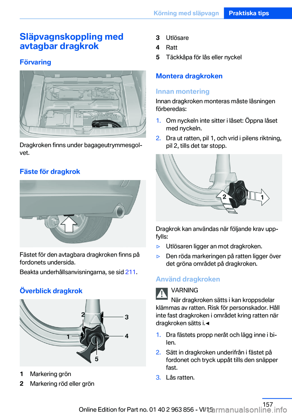 BMW 2 SERIES COUPE 2016 InstruktionsbÖcker (in Swedish) Släpvagnskoppling med
avtagbar dragkrok
Förvaring
Dragkroken finns under bagageutrymmesgol‐
vet.
Fäste för dragkrok
Fästet för den avtagbara dragkroken finns på
fordonets undersida.
Beakta un BMW 2 SERIES COUPE 2016 InstruktionsbÖcker (in Swedish) Släpvagnskoppling med
avtagbar dragkrok
Förvaring
Dragkroken finns under bagageutrymmesgol‐
vet.
Fäste för dragkrok
Fästet för den avtagbara dragkroken finns på
fordonets undersida.
Beakta un