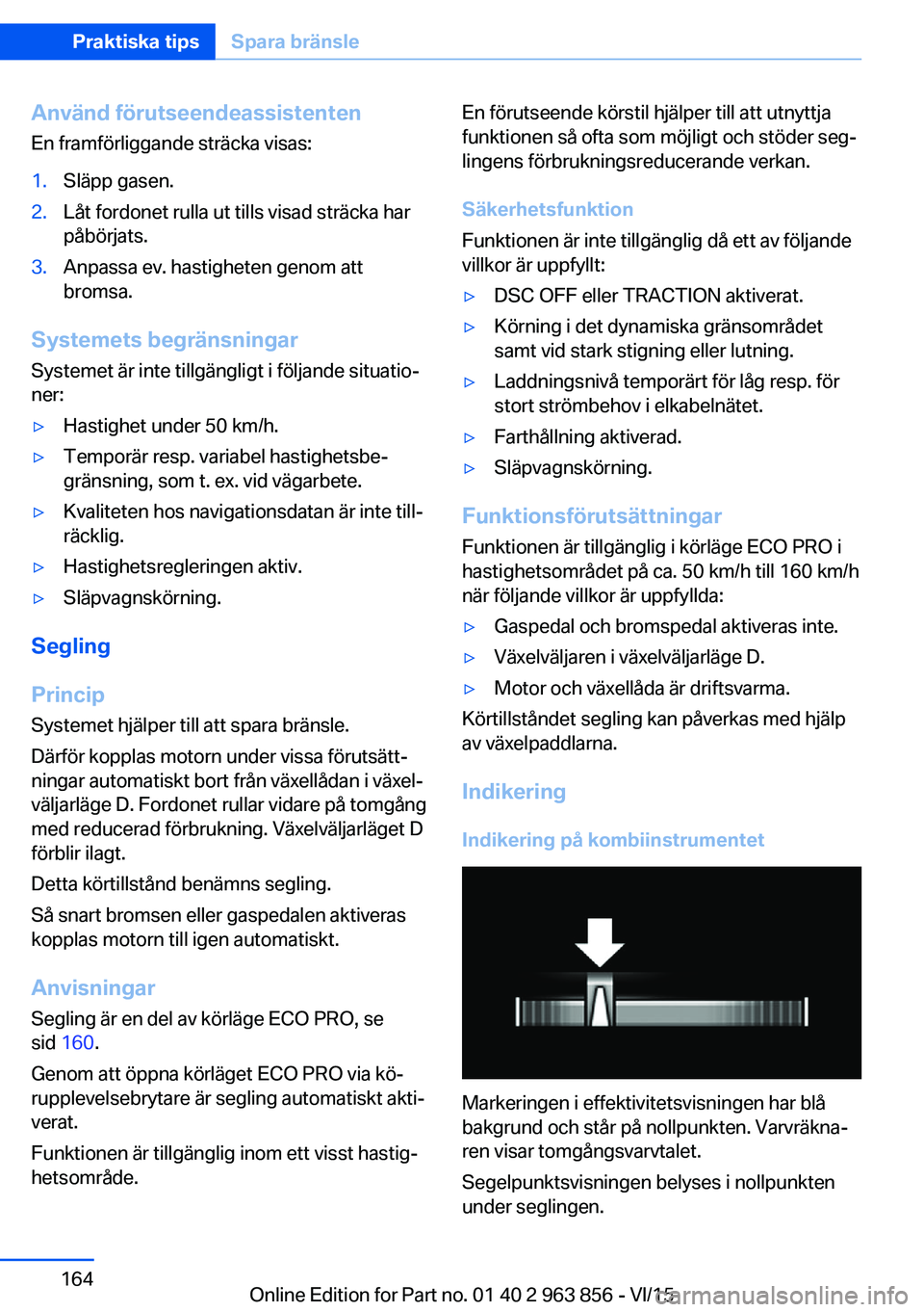 BMW 2 SERIES COUPE 2016 InstruktionsbÖcker (in Swedish) Använd förutseendeassistentenEn framförliggande sträcka visas:1.Släpp gasen.2.Låt fordonet rulla ut tills visad sträcka har
påbörjats.3.Anpassa ev. hastigheten genom att
bromsa.
Systemets beg BMW 2 SERIES COUPE 2016 InstruktionsbÖcker (in Swedish) Använd förutseendeassistentenEn framförliggande sträcka visas:1.Släpp gasen.2.Låt fordonet rulla ut tills visad sträcka har
påbörjats.3.Anpassa ev. hastigheten genom att
bromsa.
Systemets beg